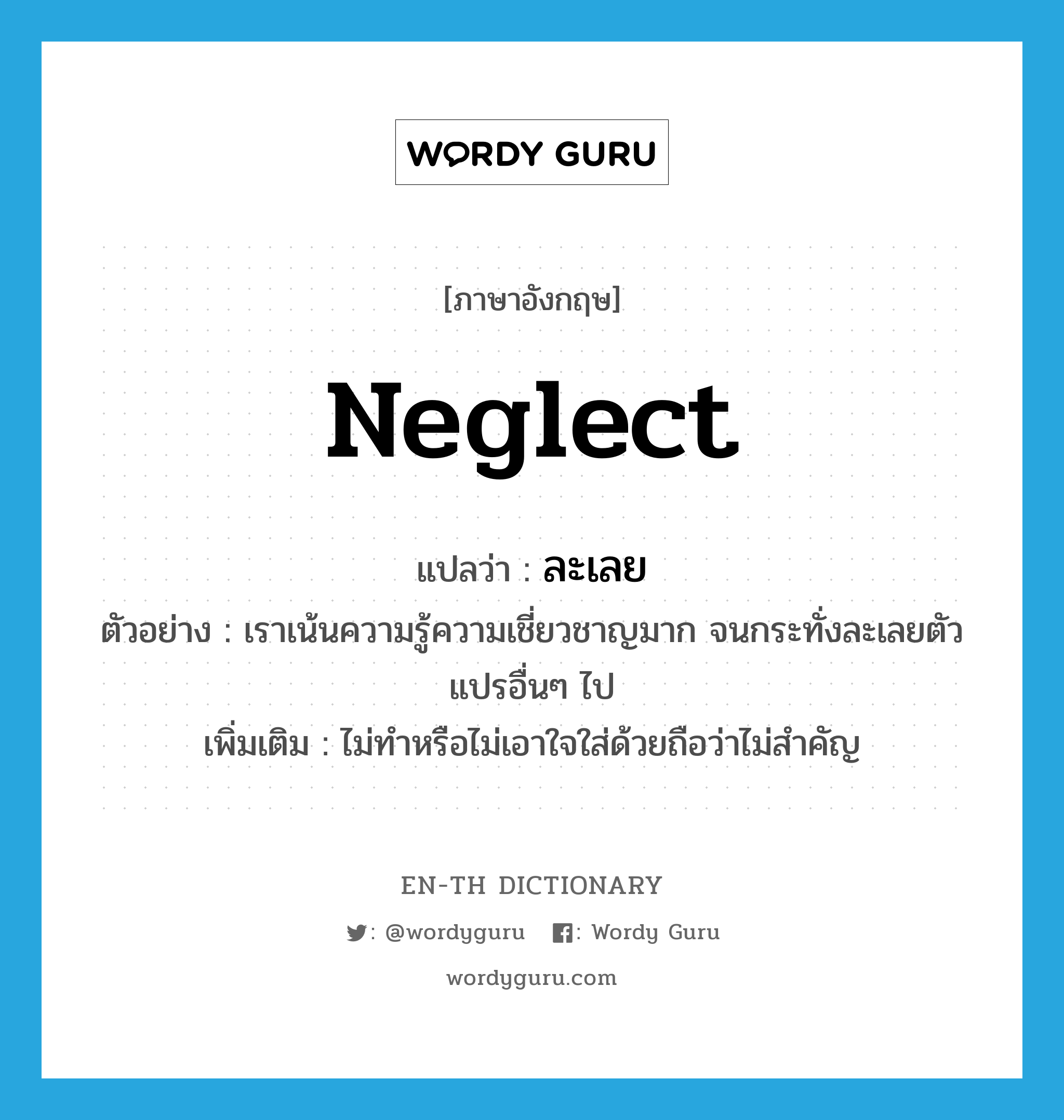 neglect แปลว่า?, คำศัพท์ภาษาอังกฤษ neglect แปลว่า ละเลย ประเภท V ตัวอย่าง เราเน้นความรู้ความเชี่ยวชาญมาก จนกระทั่งละเลยตัวแปรอื่นๆ ไป เพิ่มเติม ไม่ทำหรือไม่เอาใจใส่ด้วยถือว่าไม่สำคัญ หมวด V