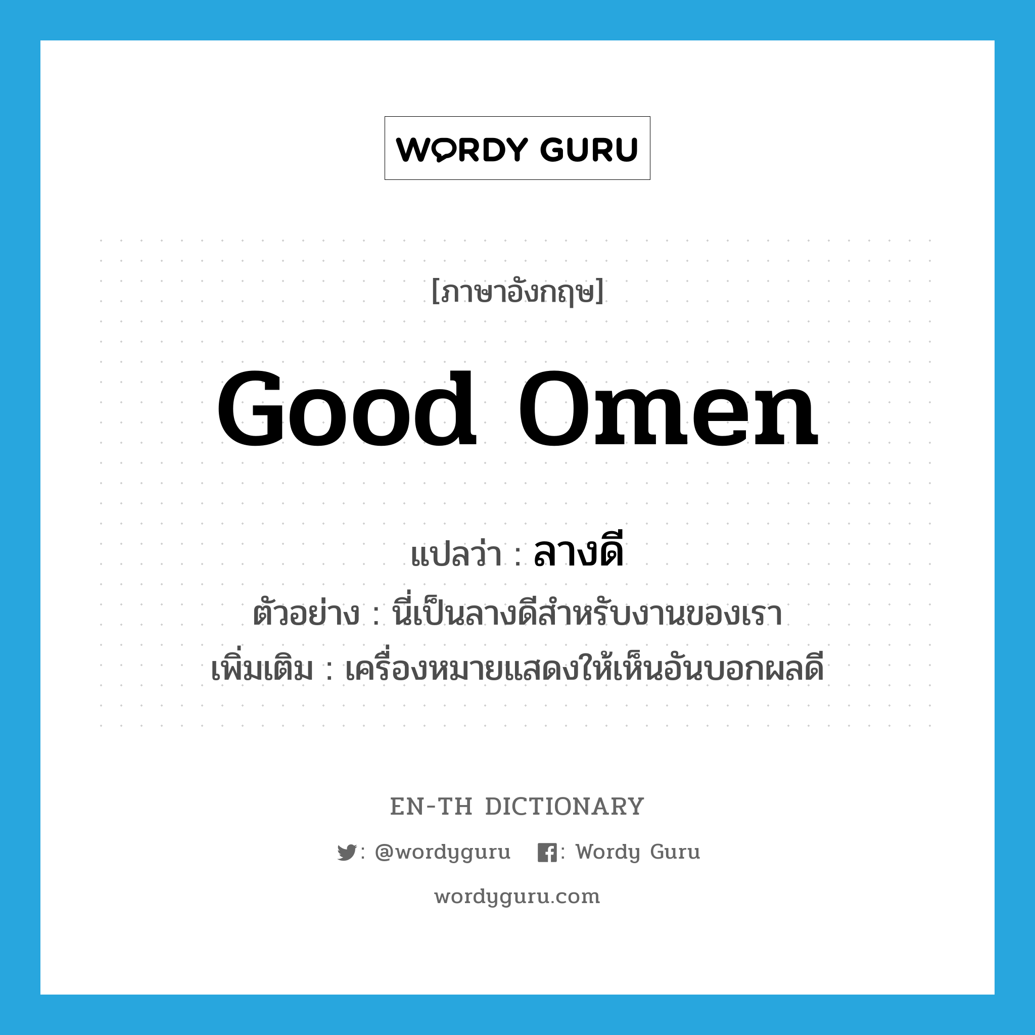 good omen แปลว่า?, คำศัพท์ภาษาอังกฤษ good omen แปลว่า ลางดี ประเภท N ตัวอย่าง นี่เป็นลางดีสำหรับงานของเรา เพิ่มเติม เครื่องหมายแสดงให้เห็นอันบอกผลดี หมวด N