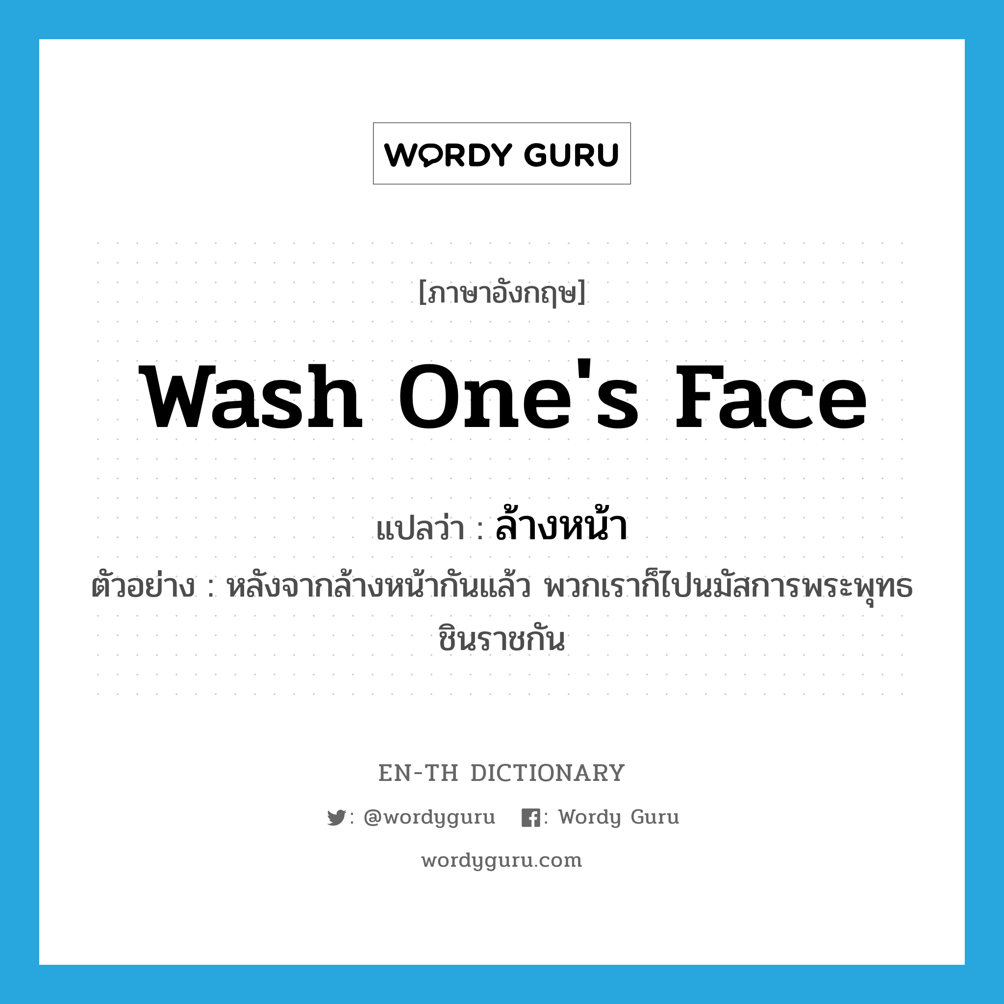 wash one&#39;s face แปลว่า?, คำศัพท์ภาษาอังกฤษ wash one&#39;s face แปลว่า ล้างหน้า ประเภท V ตัวอย่าง หลังจากล้างหน้ากันแล้ว พวกเราก็ไปนมัสการพระพุทธชินราชกัน หมวด V