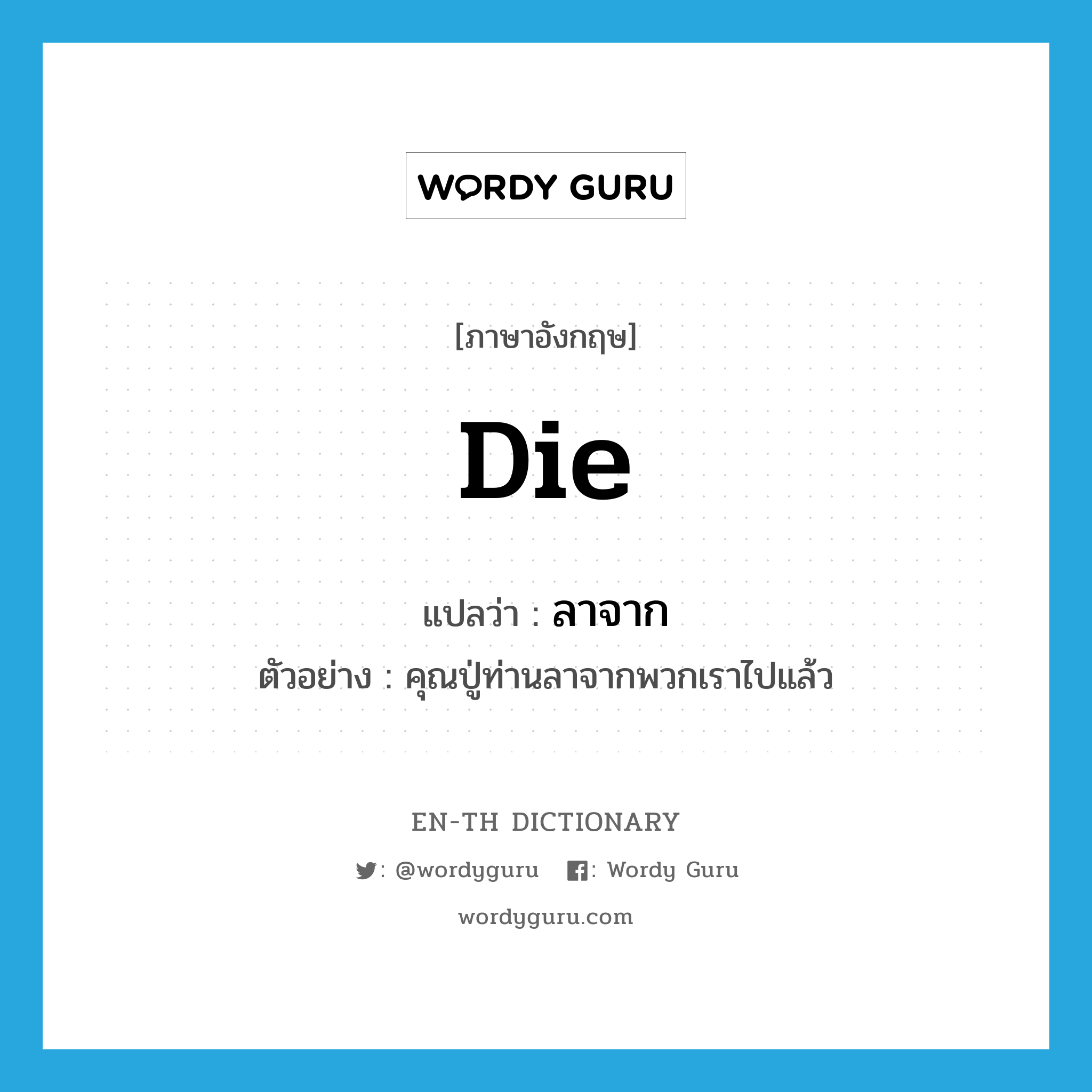 die แปลว่า?, คำศัพท์ภาษาอังกฤษ die แปลว่า ลาจาก ประเภท V ตัวอย่าง คุณปู่ท่านลาจากพวกเราไปแล้ว หมวด V