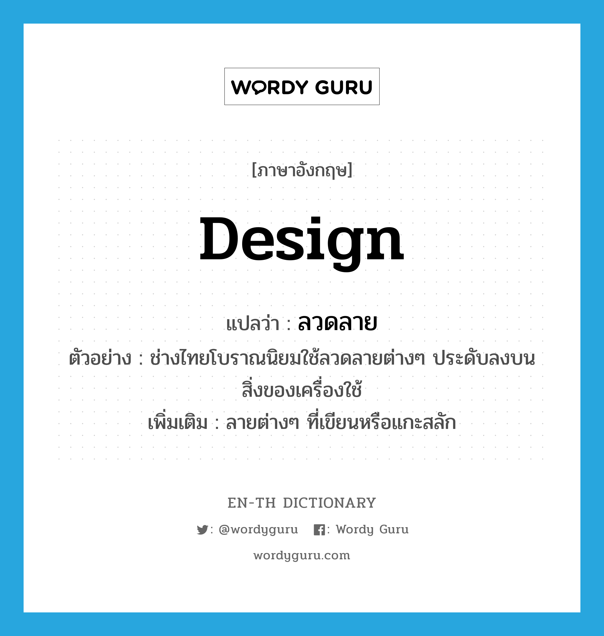 design แปลว่า?, คำศัพท์ภาษาอังกฤษ design แปลว่า ลวดลาย ประเภท N ตัวอย่าง ช่างไทยโบราณนิยมใช้ลวดลายต่างๆ ประดับลงบนสิ่งของเครื่องใช้ เพิ่มเติม ลายต่างๆ ที่เขียนหรือแกะสลัก หมวด N