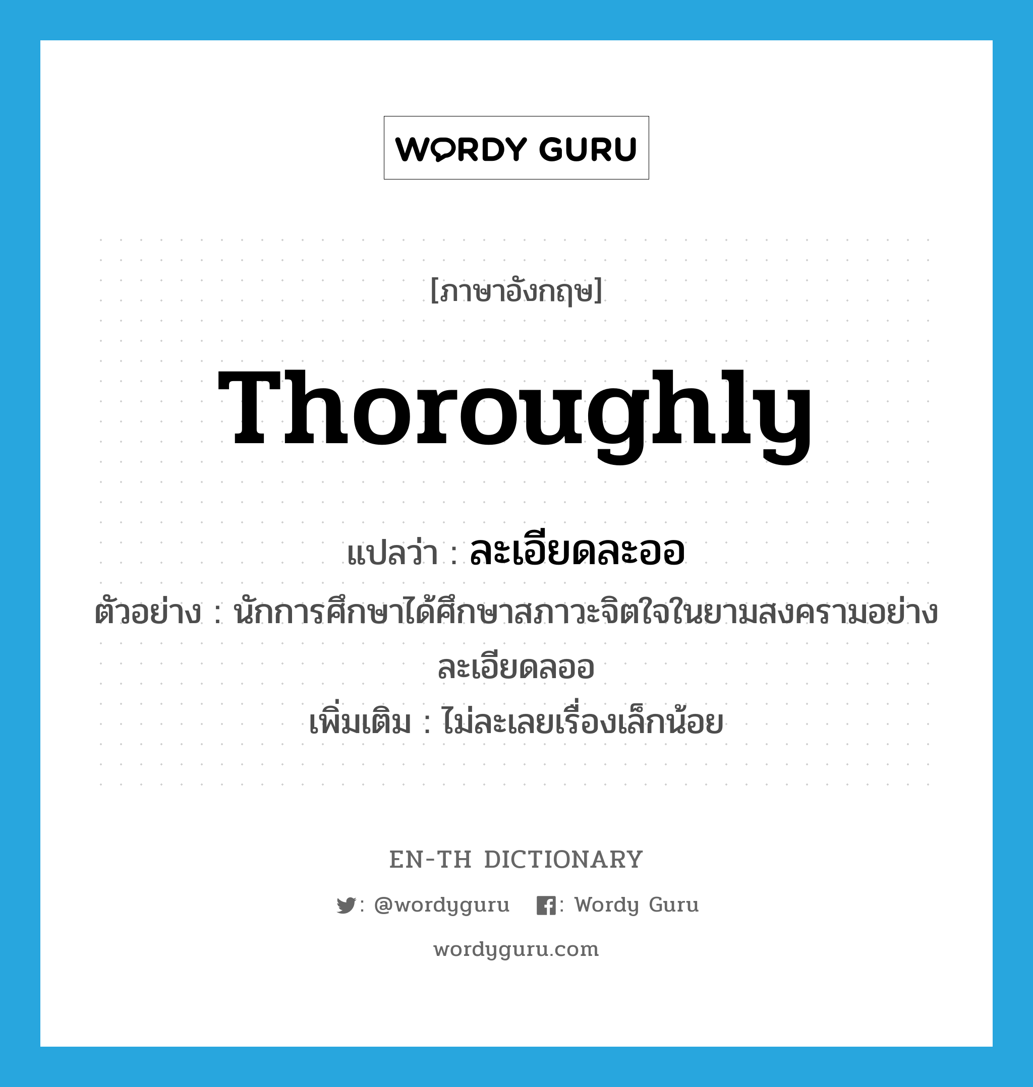 thoroughly แปลว่า?, คำศัพท์ภาษาอังกฤษ thoroughly แปลว่า ละเอียดละออ ประเภท ADV ตัวอย่าง นักการศึกษาได้ศึกษาสภาวะจิตใจในยามสงครามอย่างละเอียดลออ เพิ่มเติม ไม่ละเลยเรื่องเล็กน้อย หมวด ADV