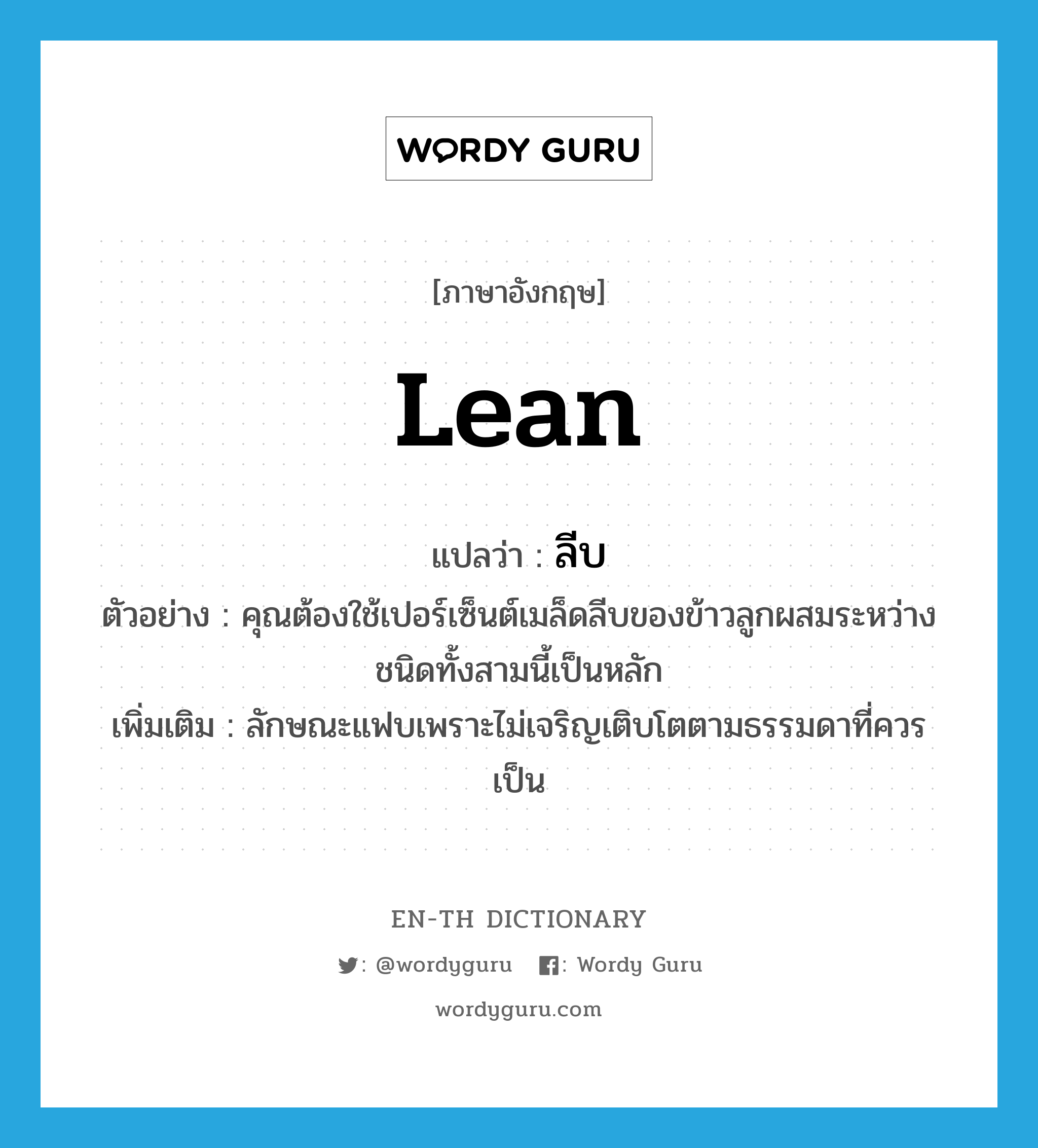 lean แปลว่า?, คำศัพท์ภาษาอังกฤษ lean แปลว่า ลีบ ประเภท ADJ ตัวอย่าง คุณต้องใช้เปอร์เซ็นต์เมล็ดลีบของข้าวลูกผสมระหว่างชนิดทั้งสามนี้เป็นหลัก เพิ่มเติม ลักษณะแฟบเพราะไม่เจริญเติบโตตามธรรมดาที่ควรเป็น หมวด ADJ