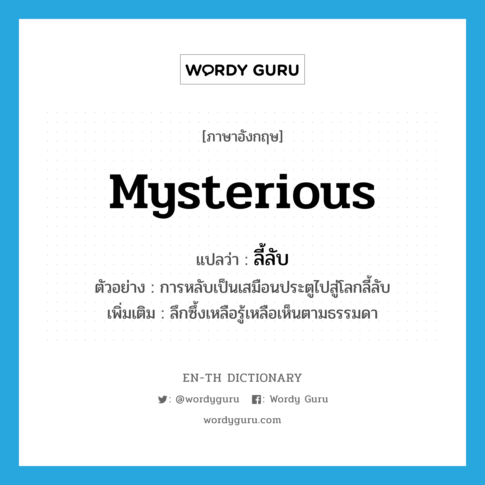 mysterious แปลว่า?, คำศัพท์ภาษาอังกฤษ mysterious แปลว่า ลี้ลับ ประเภท ADJ ตัวอย่าง การหลับเป็นเสมือนประตูไปสู่โลกลี้ลับ เพิ่มเติม ลึกซึ้งเหลือรู้เหลือเห็นตามธรรมดา หมวด ADJ