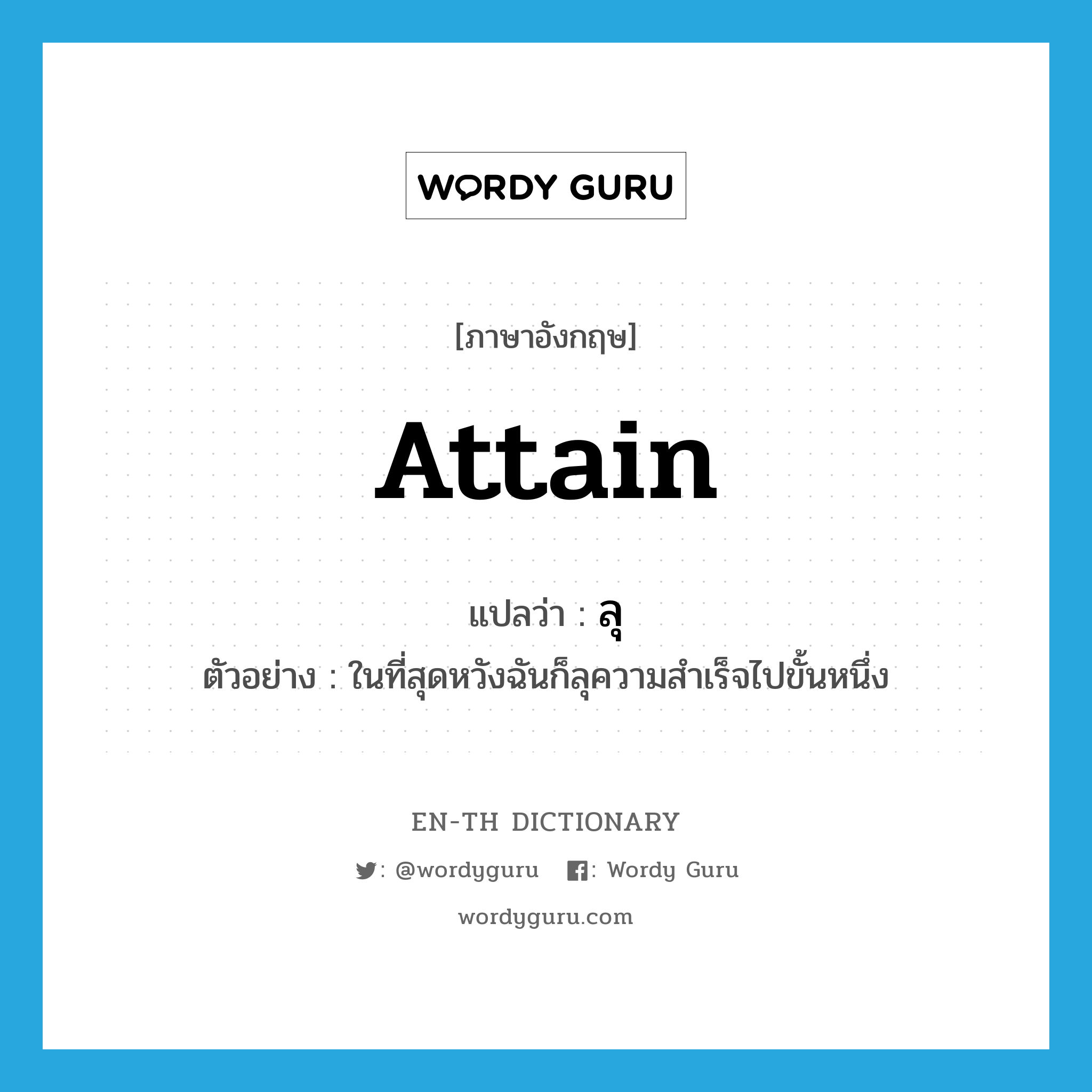 attain แปลว่า?, คำศัพท์ภาษาอังกฤษ attain แปลว่า ลุ ประเภท V ตัวอย่าง ในที่สุดหวังฉันก็ลุความสำเร็จไปขั้นหนึ่ง หมวด V