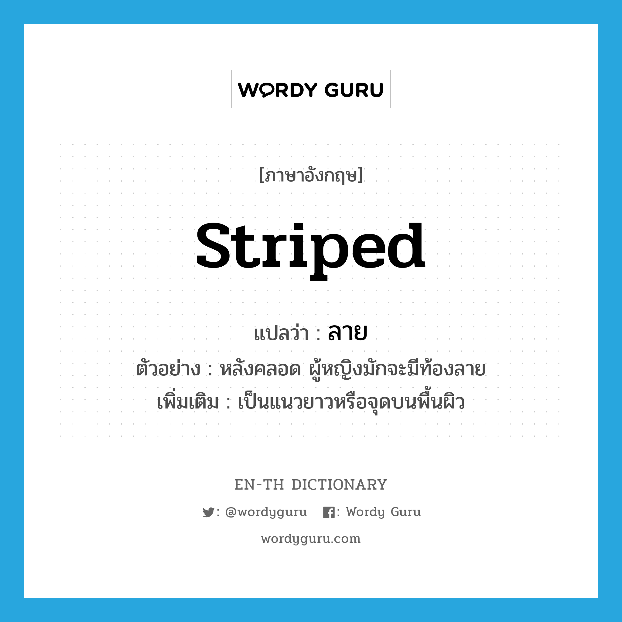 striped แปลว่า?, คำศัพท์ภาษาอังกฤษ striped แปลว่า ลาย ประเภท ADJ ตัวอย่าง หลังคลอด ผู้หญิงมักจะมีท้องลาย เพิ่มเติม เป็นแนวยาวหรือจุดบนพื้นผิว หมวด ADJ