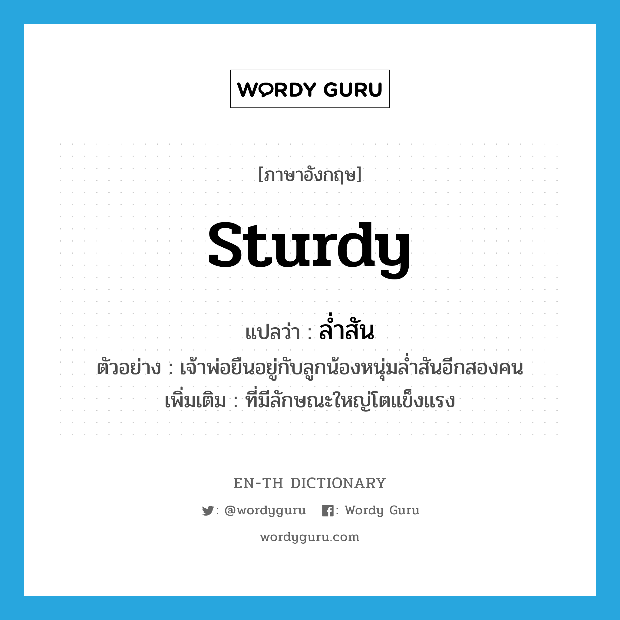 sturdy แปลว่า?, คำศัพท์ภาษาอังกฤษ sturdy แปลว่า ล่ำสัน ประเภท ADJ ตัวอย่าง เจ้าพ่อยืนอยู่กับลูกน้องหนุ่มล่ำสันอีกสองคน เพิ่มเติม ที่มีลักษณะใหญ่โตแข็งแรง หมวด ADJ