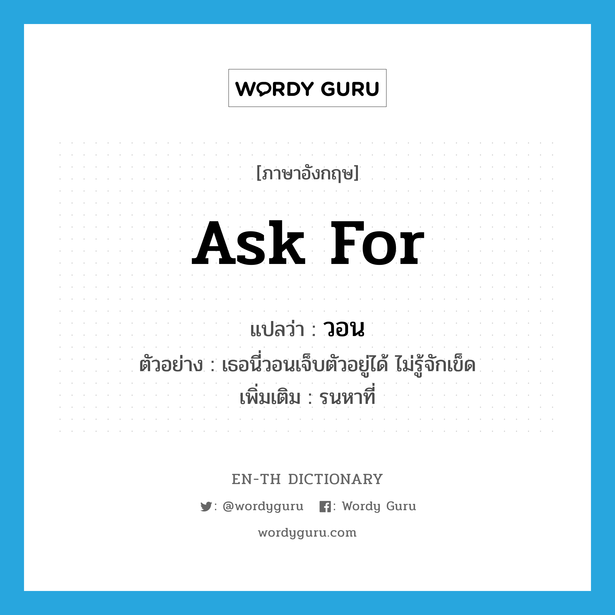 ask for แปลว่า?, คำศัพท์ภาษาอังกฤษ ask for แปลว่า วอน ประเภท V ตัวอย่าง เธอนี่วอนเจ็บตัวอยู่ได้ ไม่รู้จักเข็ด เพิ่มเติม รนหาที่ หมวด V