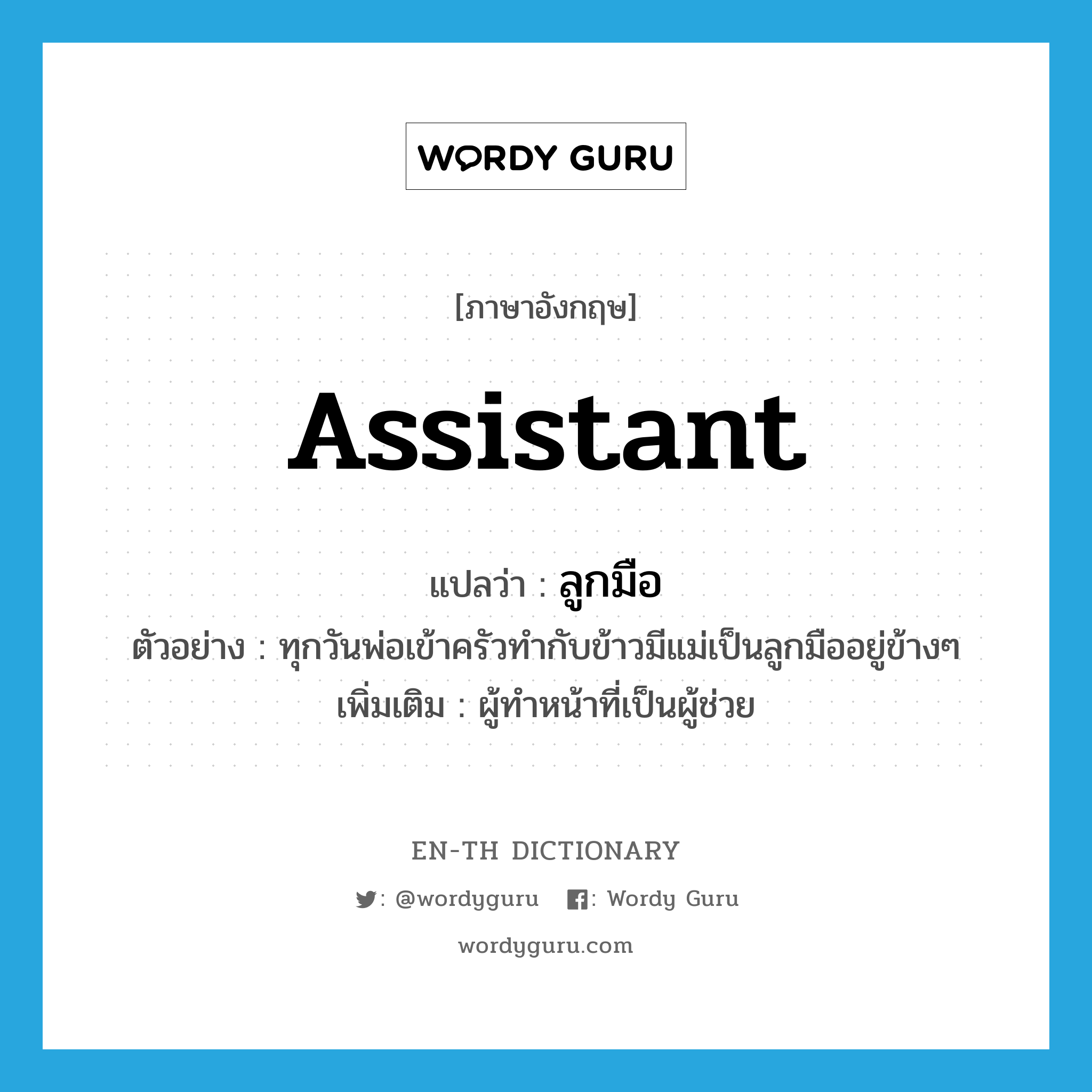 assistant แปลว่า?, คำศัพท์ภาษาอังกฤษ assistant แปลว่า ลูกมือ ประเภท N ตัวอย่าง ทุกวันพ่อเข้าครัวทำกับข้าวมีแม่เป็นลูกมืออยู่ข้างๆ เพิ่มเติม ผู้ทำหน้าที่เป็นผู้ช่วย หมวด N