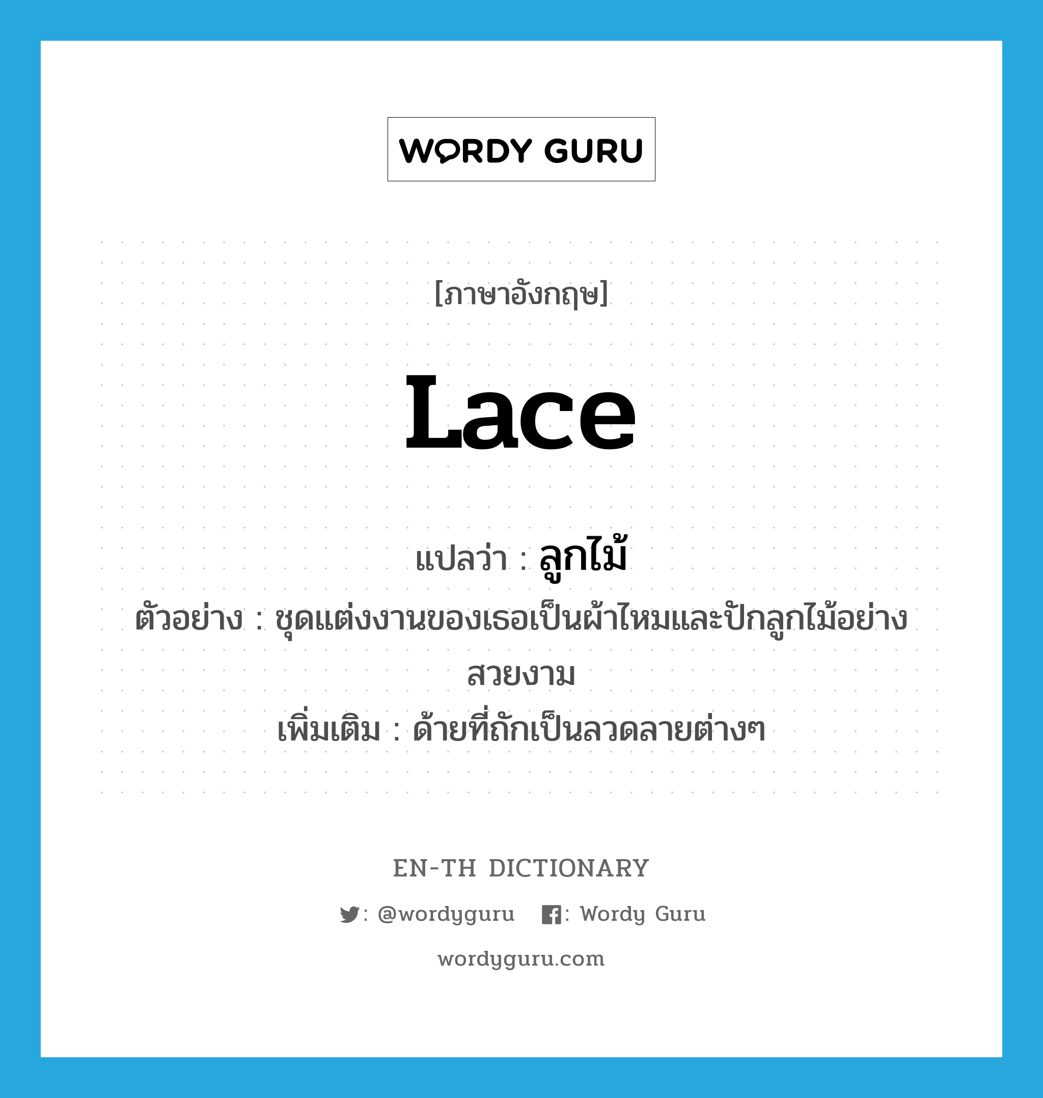 lace แปลว่า?, คำศัพท์ภาษาอังกฤษ lace แปลว่า ลูกไม้ ประเภท N ตัวอย่าง ชุดแต่งงานของเธอเป็นผ้าไหมและปักลูกไม้อย่างสวยงาม เพิ่มเติม ด้ายที่ถักเป็นลวดลายต่างๆ หมวด N