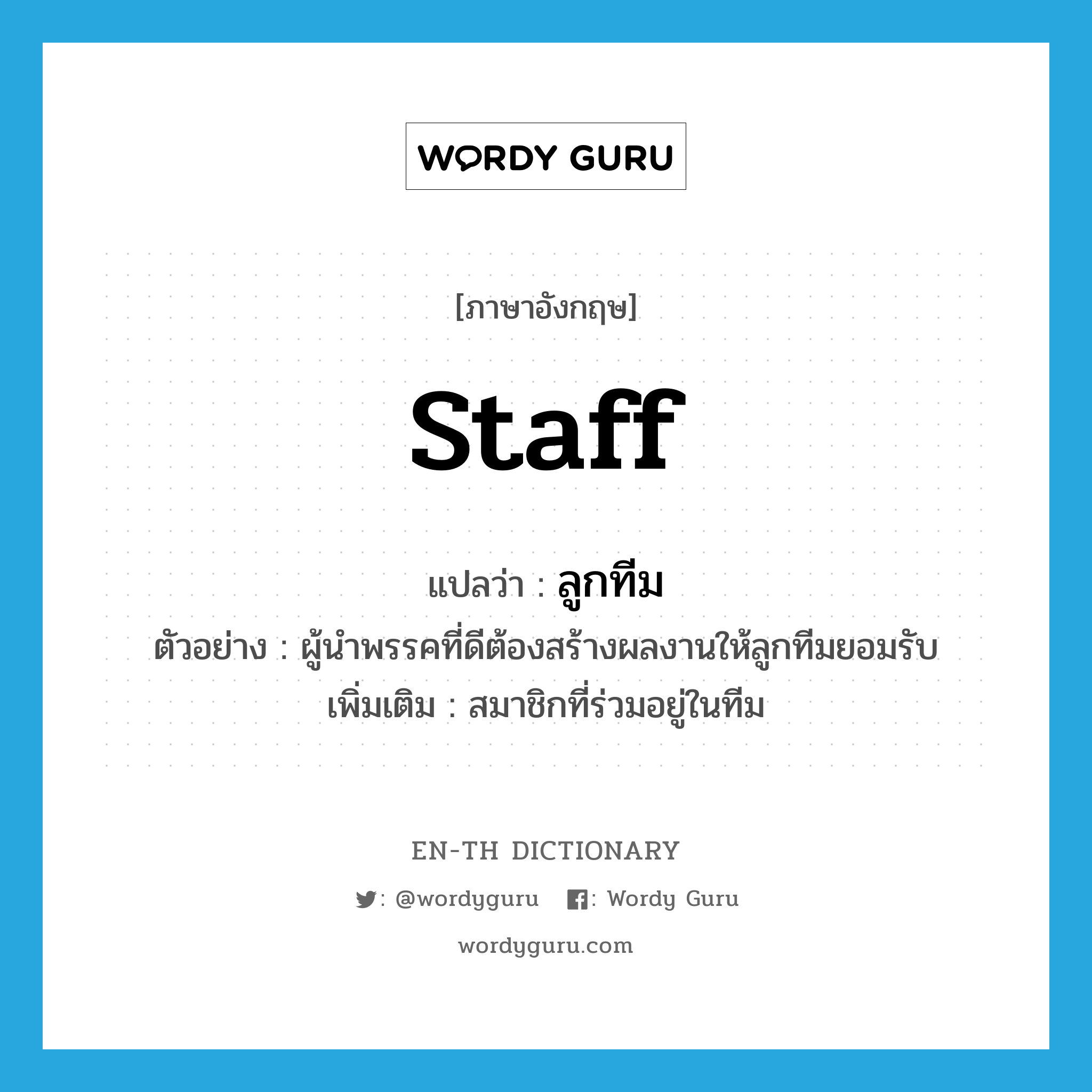 staff แปลว่า?, คำศัพท์ภาษาอังกฤษ staff แปลว่า ลูกทีม ประเภท N ตัวอย่าง ผู้นำพรรคที่ดีต้องสร้างผลงานให้ลูกทีมยอมรับ เพิ่มเติม สมาชิกที่ร่วมอยู่ในทีม หมวด N