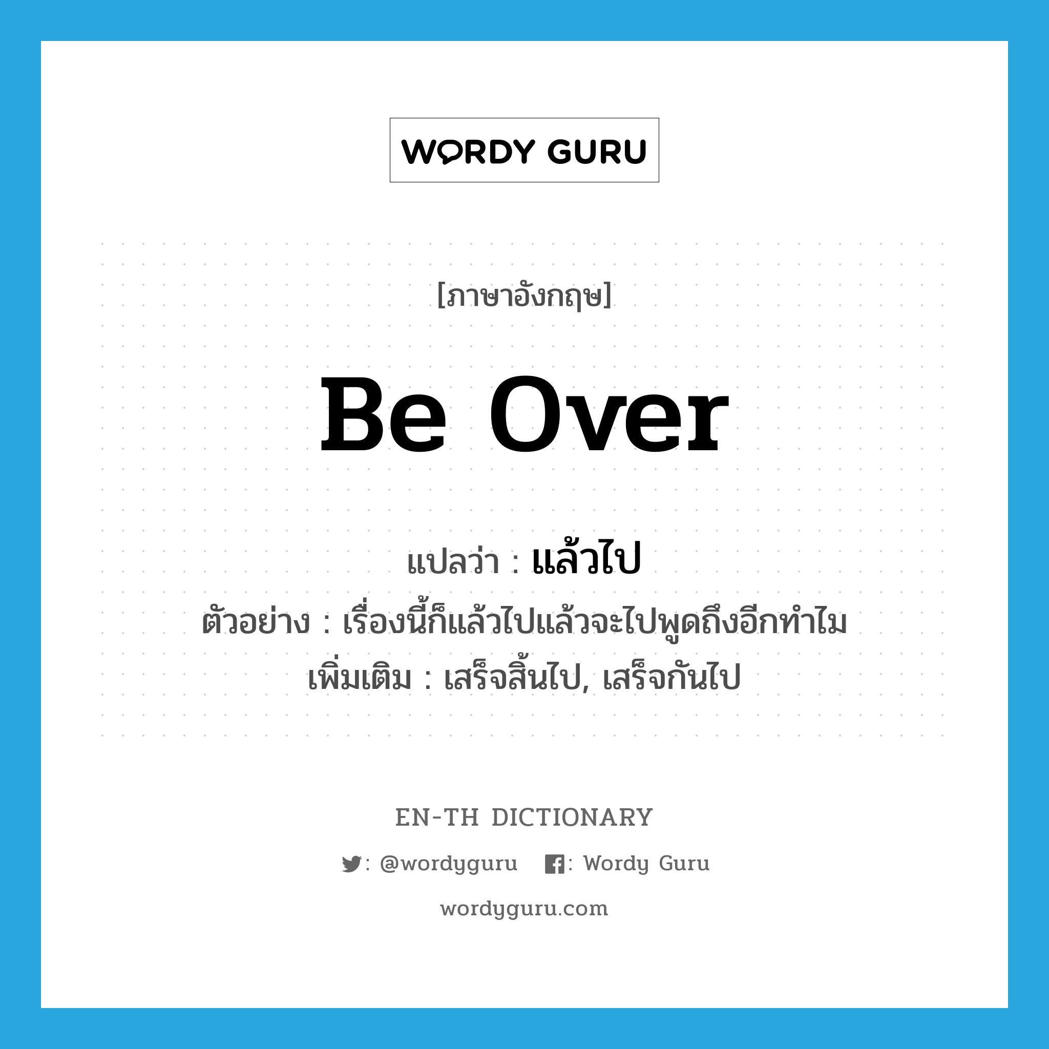 be over แปลว่า?, คำศัพท์ภาษาอังกฤษ be over แปลว่า แล้วไป ประเภท V ตัวอย่าง เรื่องนี้ก็แล้วไปแล้วจะไปพูดถึงอีกทำไม เพิ่มเติม เสร็จสิ้นไป, เสร็จกันไป หมวด V