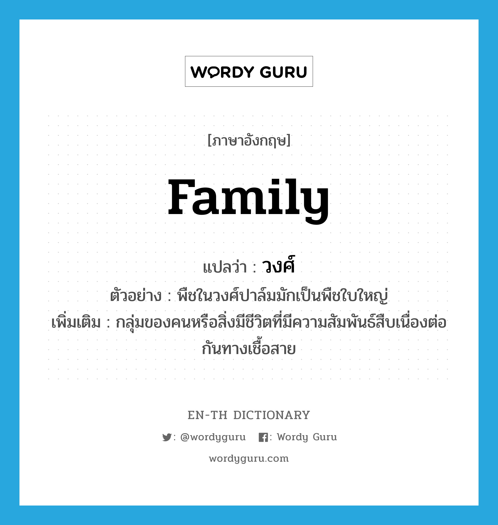 family แปลว่า?, คำศัพท์ภาษาอังกฤษ family แปลว่า วงศ์ ประเภท N ตัวอย่าง พืชในวงศ์ปาล์มมักเป็นพืชใบใหญ่ เพิ่มเติม กลุ่มของคนหรือสิ่งมีชีวิตที่มีความสัมพันธ์สืบเนื่องต่อกันทางเชื้อสาย หมวด N