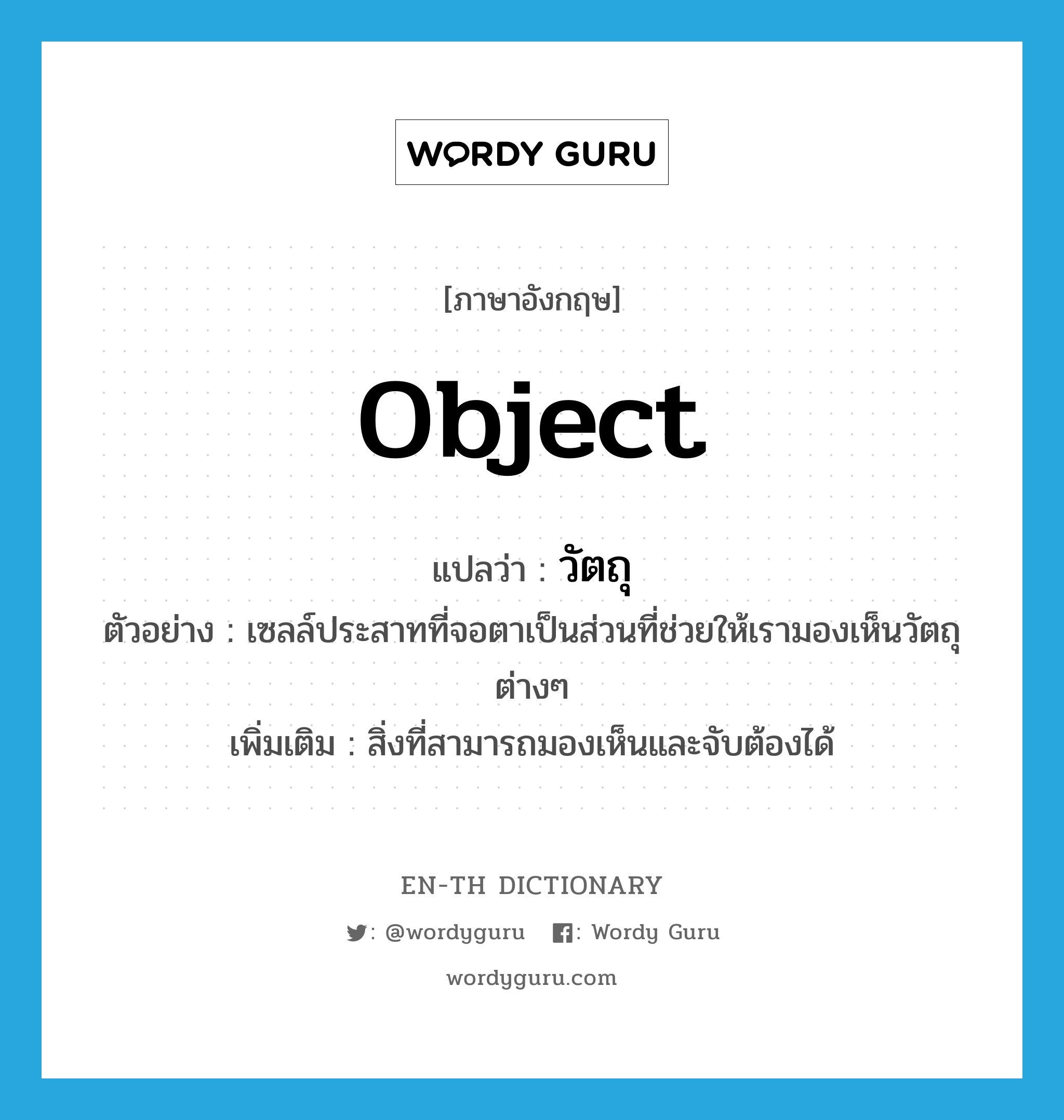 object แปลว่า?, คำศัพท์ภาษาอังกฤษ object แปลว่า วัตถุ ประเภท N ตัวอย่าง เซลล์ประสาทที่จอตาเป็นส่วนที่ช่วยให้เรามองเห็นวัตถุต่างๆ เพิ่มเติม สิ่งที่สามารถมองเห็นและจับต้องได้ หมวด N