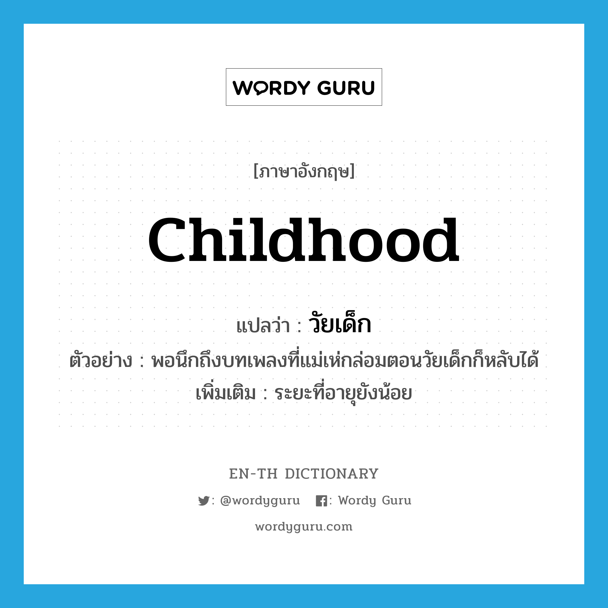 childhood แปลว่า?, คำศัพท์ภาษาอังกฤษ childhood แปลว่า วัยเด็ก ประเภท N ตัวอย่าง พอนึกถึงบทเพลงที่แม่เห่กล่อมตอนวัยเด็กก็หลับได้ เพิ่มเติม ระยะที่อายุยังน้อย หมวด N