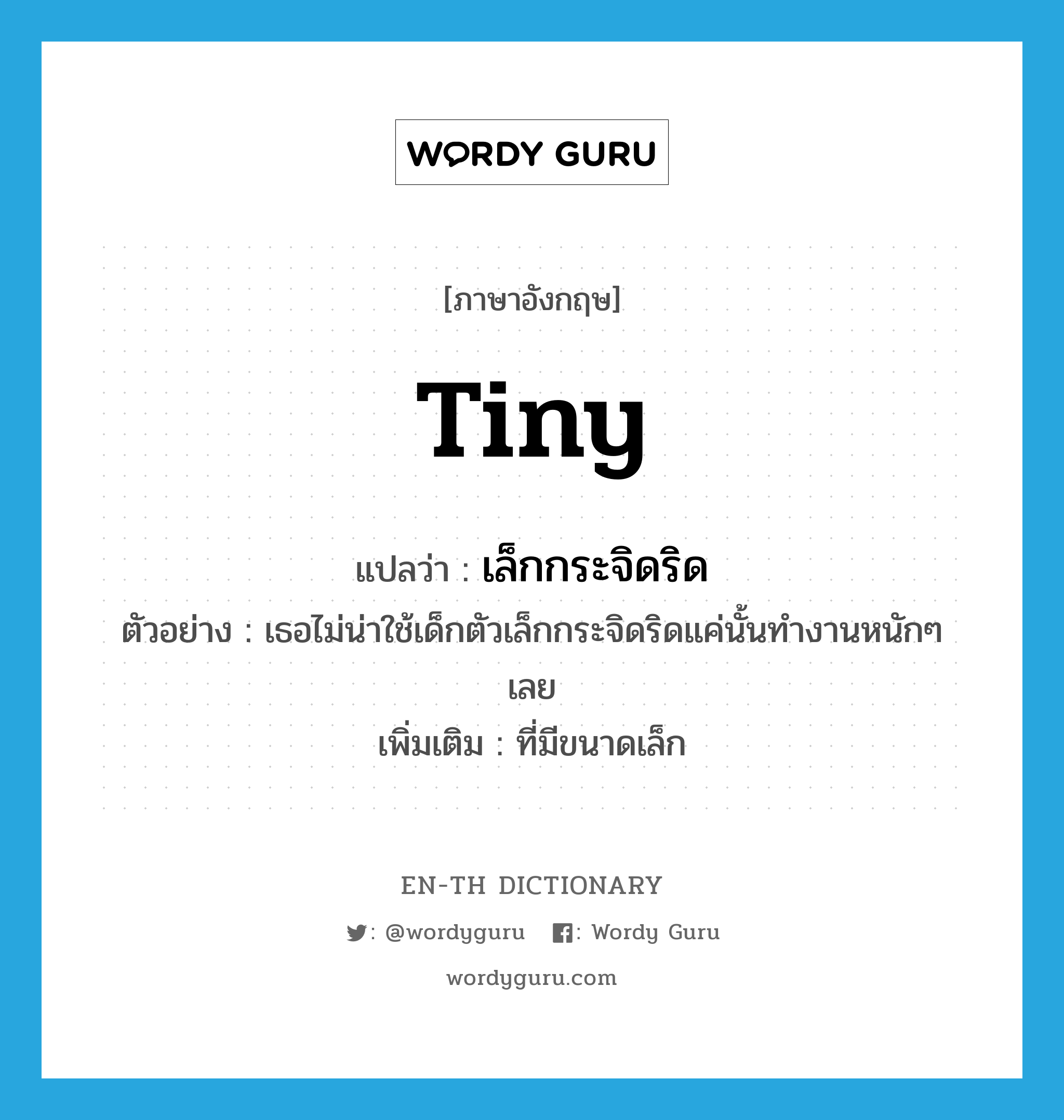 tiny แปลว่า?, คำศัพท์ภาษาอังกฤษ tiny แปลว่า เล็กกระจิดริด ประเภท ADJ ตัวอย่าง เธอไม่น่าใช้เด็กตัวเล็กกระจิดริดแค่นั้นทำงานหนักๆ เลย เพิ่มเติม ที่มีขนาดเล็ก หมวด ADJ