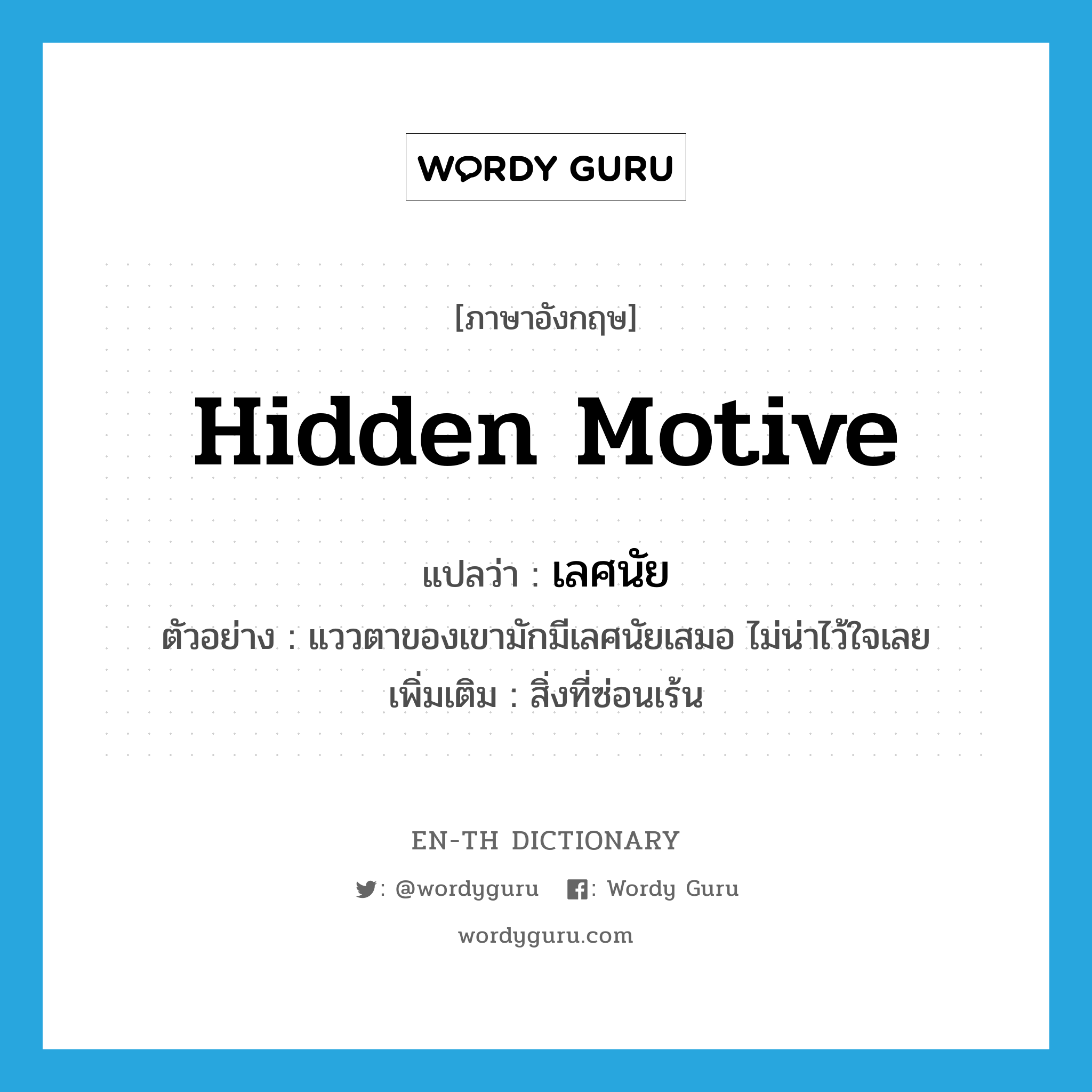 hidden motive แปลว่า?, คำศัพท์ภาษาอังกฤษ hidden motive แปลว่า เลศนัย ประเภท N ตัวอย่าง แววตาของเขามักมีเลศนัยเสมอ ไม่น่าไว้ใจเลย เพิ่มเติม สิ่งที่ซ่อนเร้น หมวด N