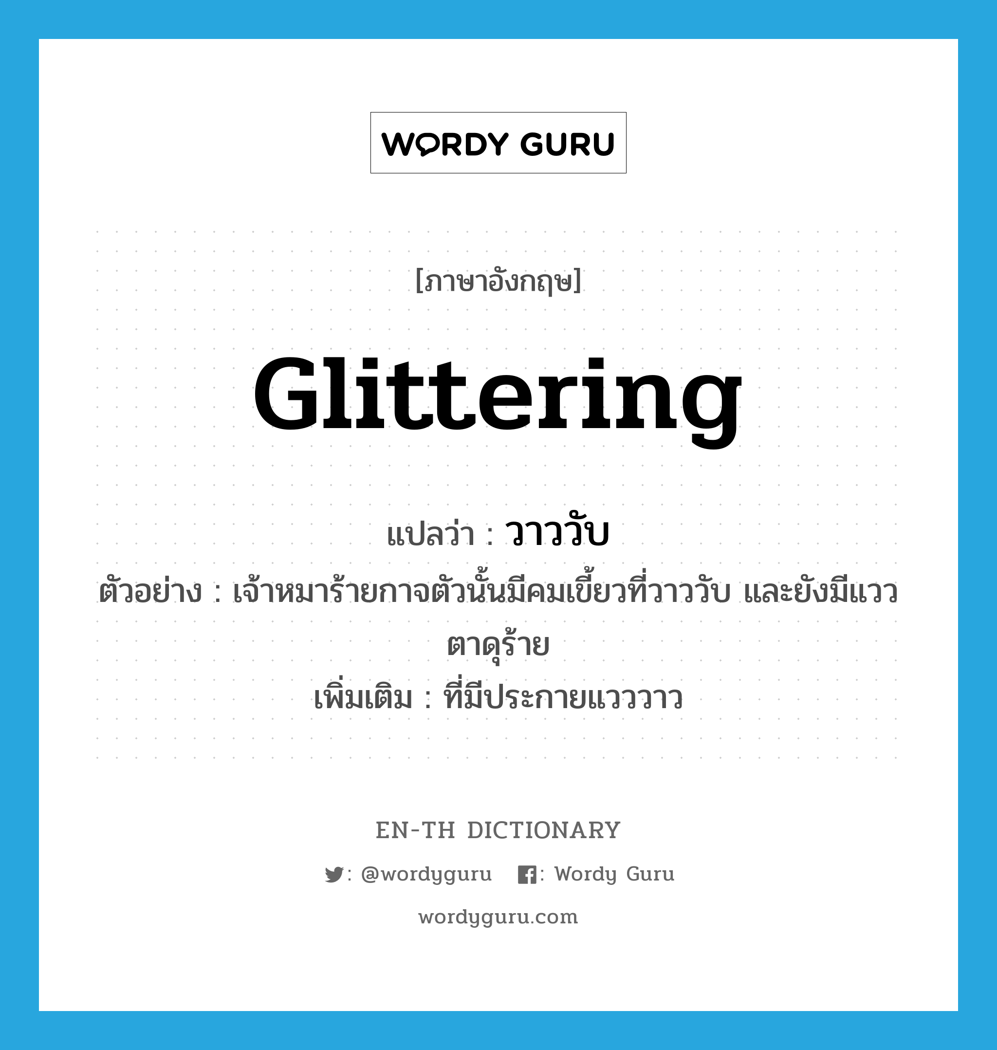 glittering แปลว่า?, คำศัพท์ภาษาอังกฤษ glittering แปลว่า วาววับ ประเภท ADJ ตัวอย่าง เจ้าหมาร้ายกาจตัวนั้นมีคมเขี้ยวที่วาววับ และยังมีแววตาดุร้าย เพิ่มเติม ที่มีประกายแวววาว หมวด ADJ