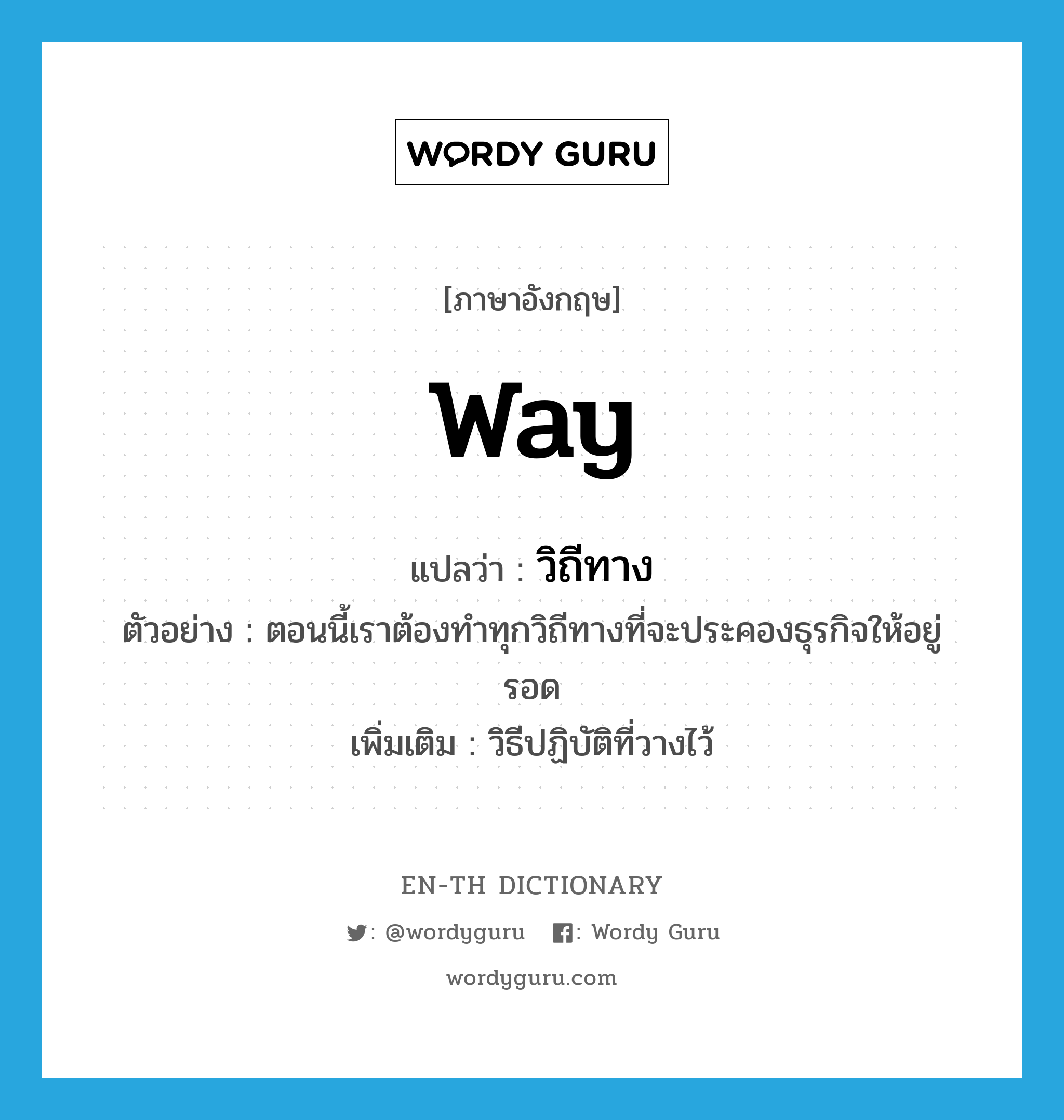 way แปลว่า?, คำศัพท์ภาษาอังกฤษ way แปลว่า วิถีทาง ประเภท N ตัวอย่าง ตอนนี้เราต้องทำทุกวิถีทางที่จะประคองธุรกิจให้อยู่รอด เพิ่มเติม วิธีปฏิบัติที่วางไว้ หมวด N