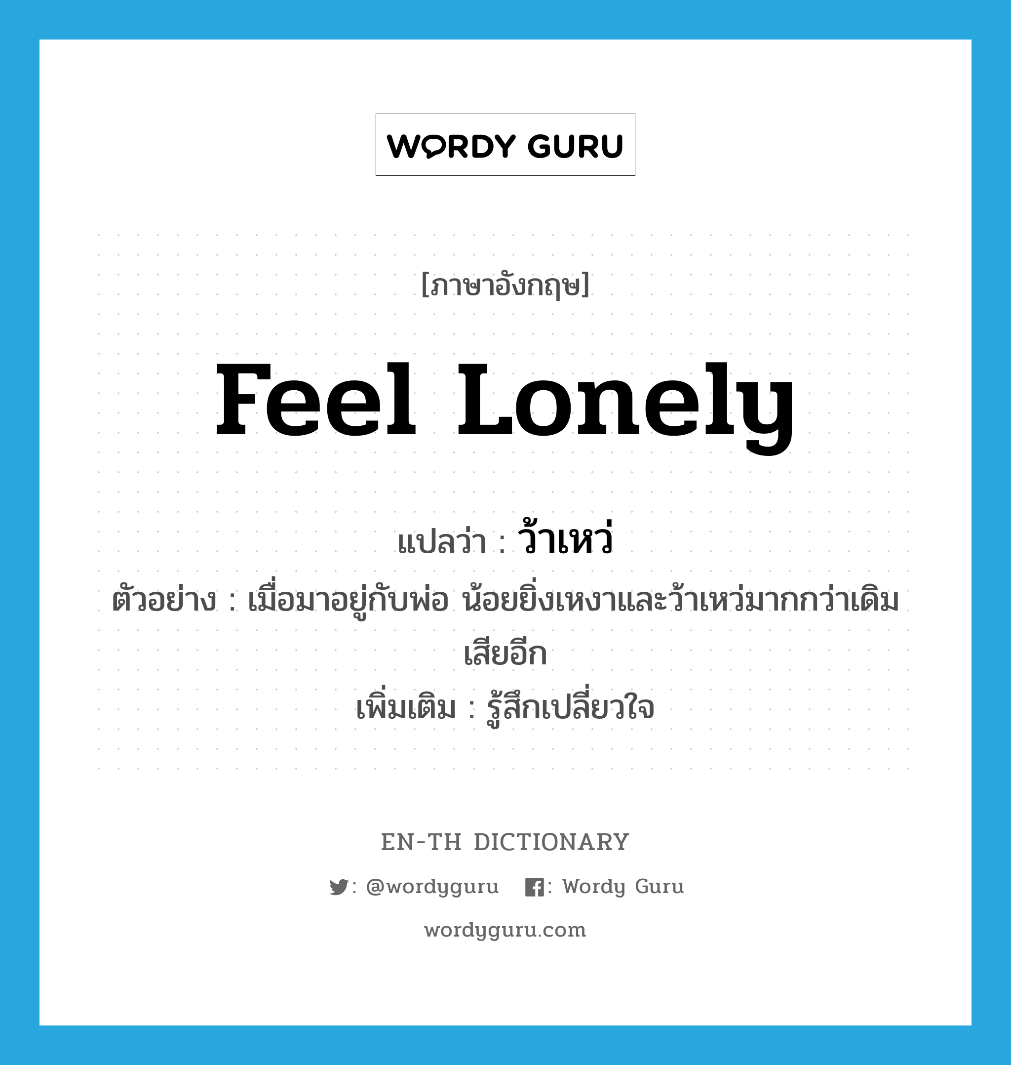 feel lonely แปลว่า?, คำศัพท์ภาษาอังกฤษ feel lonely แปลว่า ว้าเหว่ ประเภท V ตัวอย่าง เมื่อมาอยู่กับพ่อ น้อยยิ่งเหงาและว้าเหว่มากกว่าเดิมเสียอีก เพิ่มเติม รู้สึกเปลี่ยวใจ หมวด V