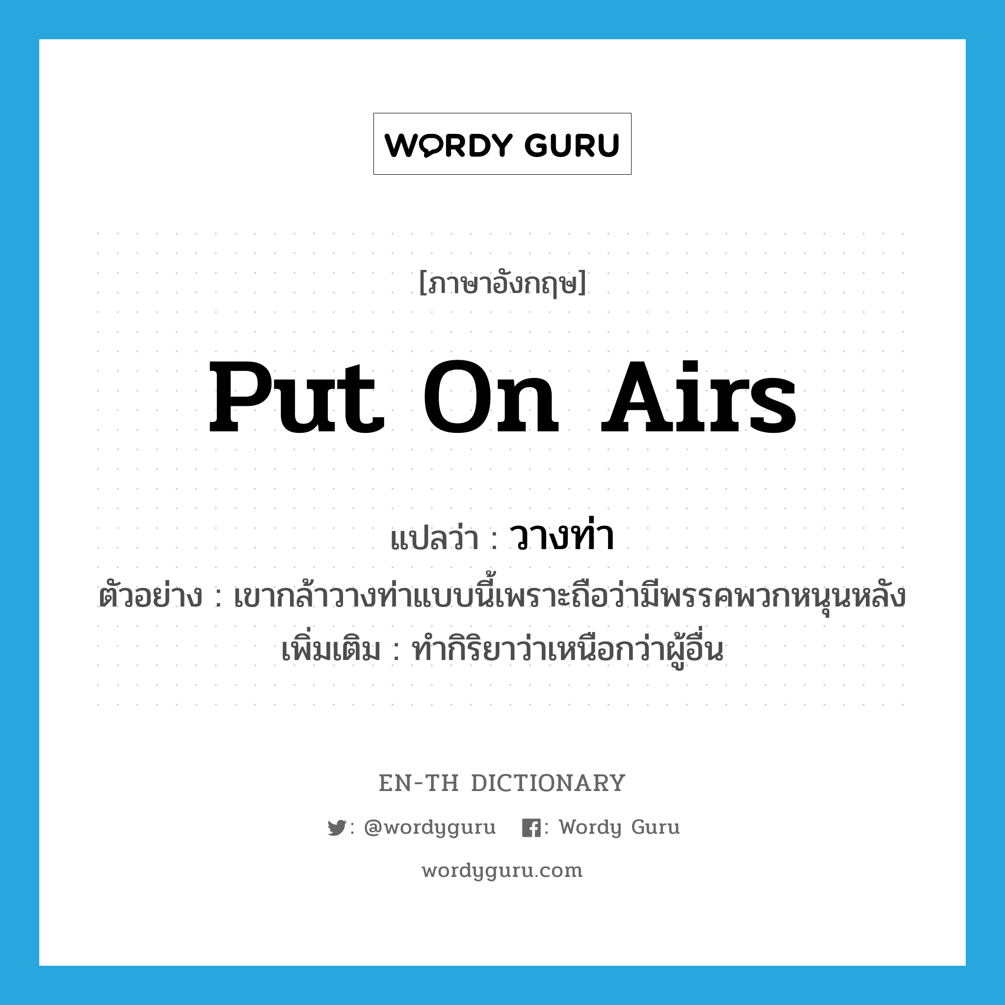 put on airs แปลว่า?, คำศัพท์ภาษาอังกฤษ put on airs แปลว่า วางท่า ประเภท V ตัวอย่าง เขากล้าวางท่าแบบนี้เพราะถือว่ามีพรรคพวกหนุนหลัง เพิ่มเติม ทำกิริยาว่าเหนือกว่าผู้อื่น หมวด V