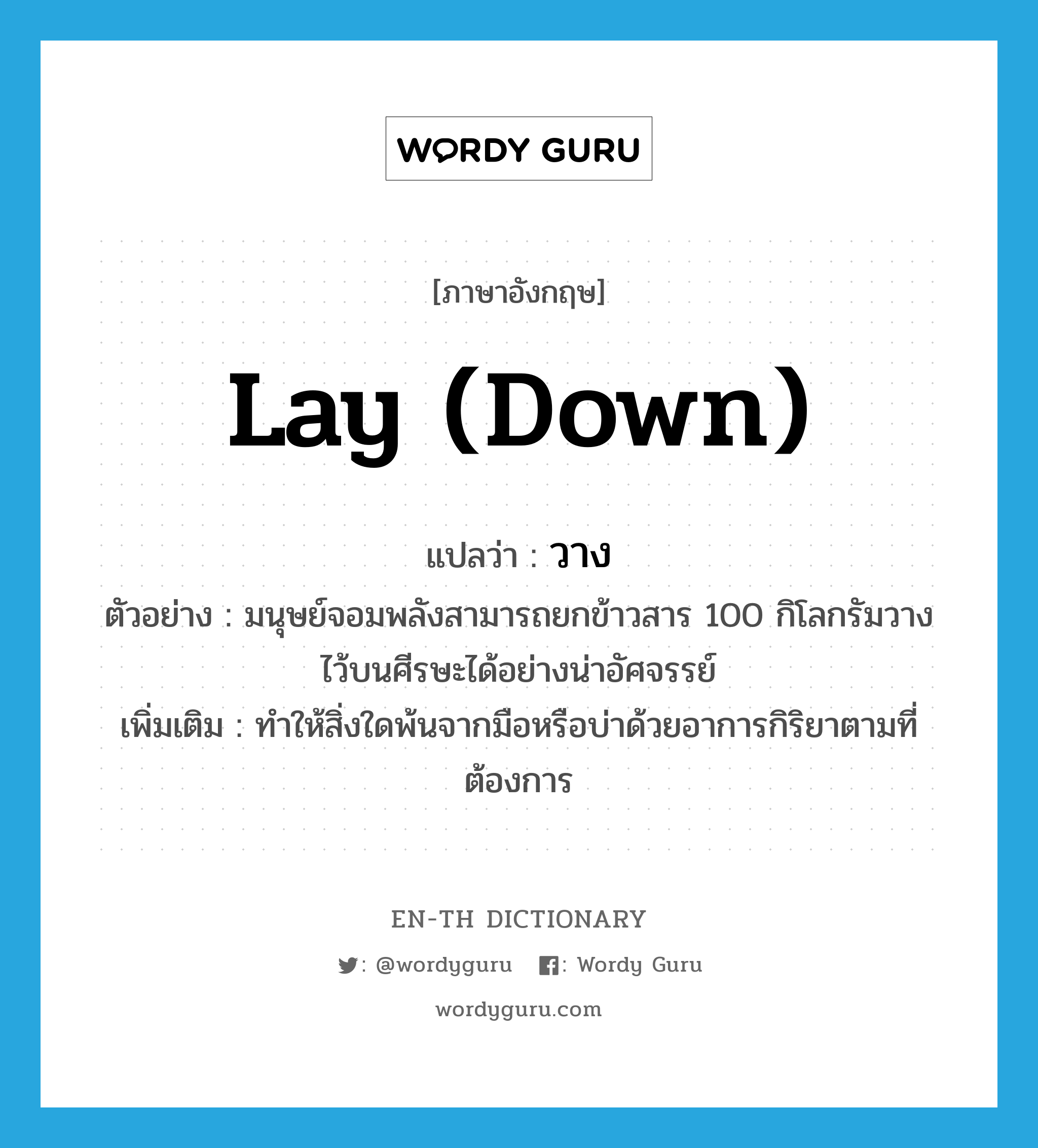 lay down แปลว่า?, คำศัพท์ภาษาอังกฤษ lay (down) แปลว่า วาง ประเภท V ตัวอย่าง มนุษย์จอมพลังสามารถยกข้าวสาร 100 กิโลกรัมวางไว้บนศีรษะได้อย่างน่าอัศจรรย์ เพิ่มเติม ทำให้สิ่งใดพ้นจากมือหรือบ่าด้วยอาการกิริยาตามที่ต้องการ หมวด V