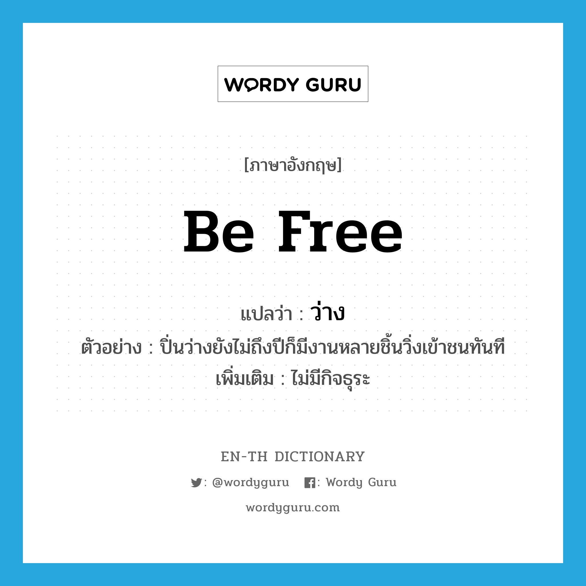 be free แปลว่า?, คำศัพท์ภาษาอังกฤษ be free แปลว่า ว่าง ประเภท V ตัวอย่าง ปิ่นว่างยังไม่ถึงปีก็มีงานหลายชิ้นวิ่งเข้าชนทันที เพิ่มเติม ไม่มีกิจธุระ หมวด V