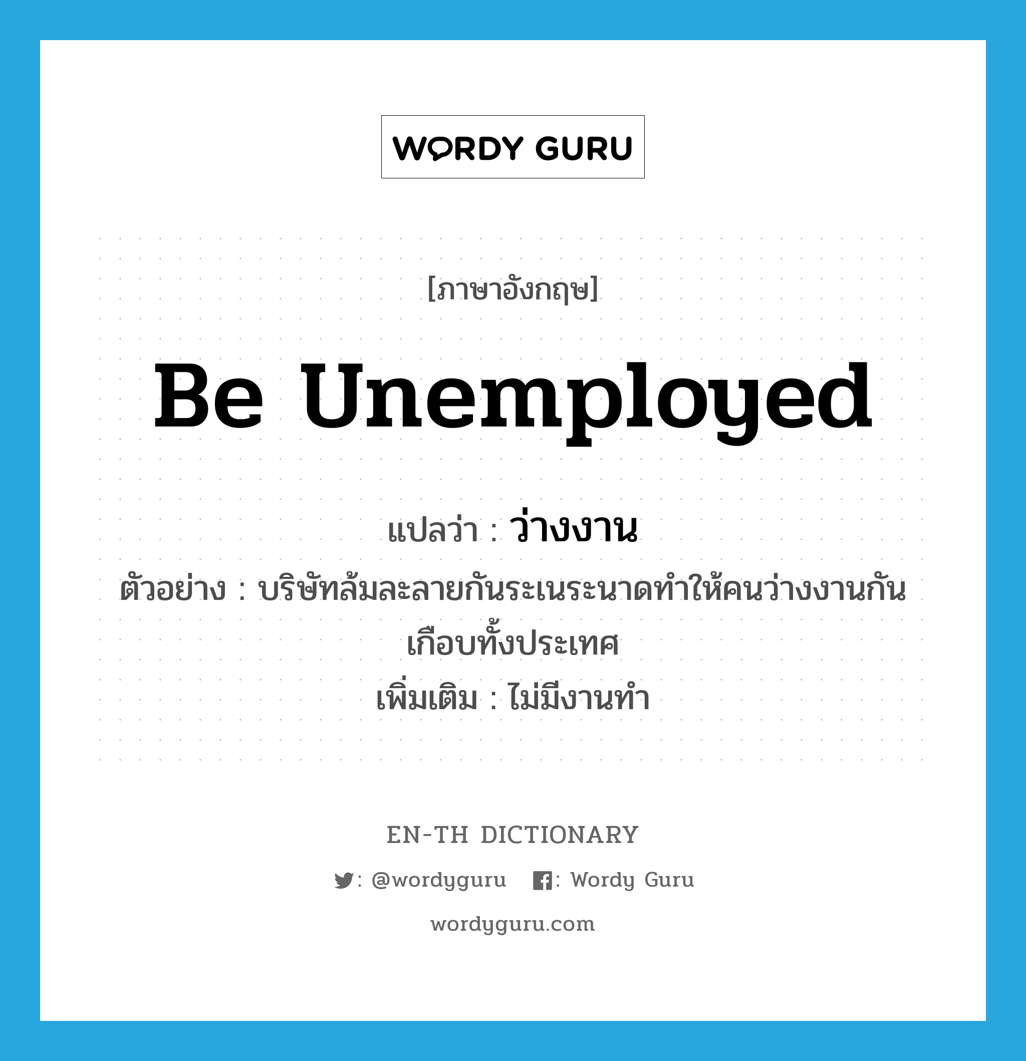 be unemployed แปลว่า?, คำศัพท์ภาษาอังกฤษ be unemployed แปลว่า ว่างงาน ประเภท V ตัวอย่าง บริษัทล้มละลายกันระเนระนาดทำให้คนว่างงานกันเกือบทั้งประเทศ เพิ่มเติม ไม่มีงานทำ หมวด V