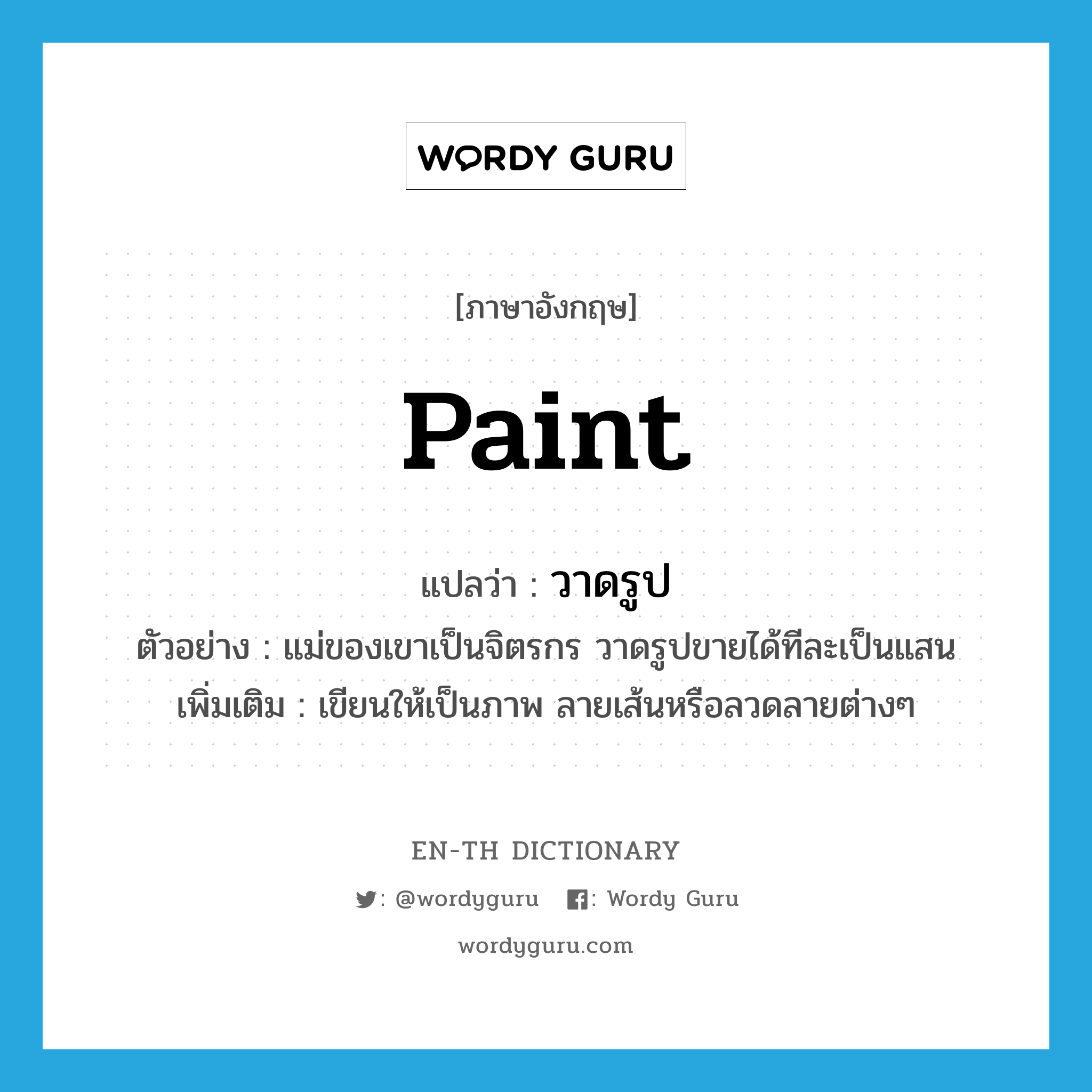 paint แปลว่า?, คำศัพท์ภาษาอังกฤษ paint แปลว่า วาดรูป ประเภท V ตัวอย่าง แม่ของเขาเป็นจิตรกร วาดรูปขายได้ทีละเป็นแสน เพิ่มเติม เขียนให้เป็นภาพ ลายเส้นหรือลวดลายต่างๆ หมวด V