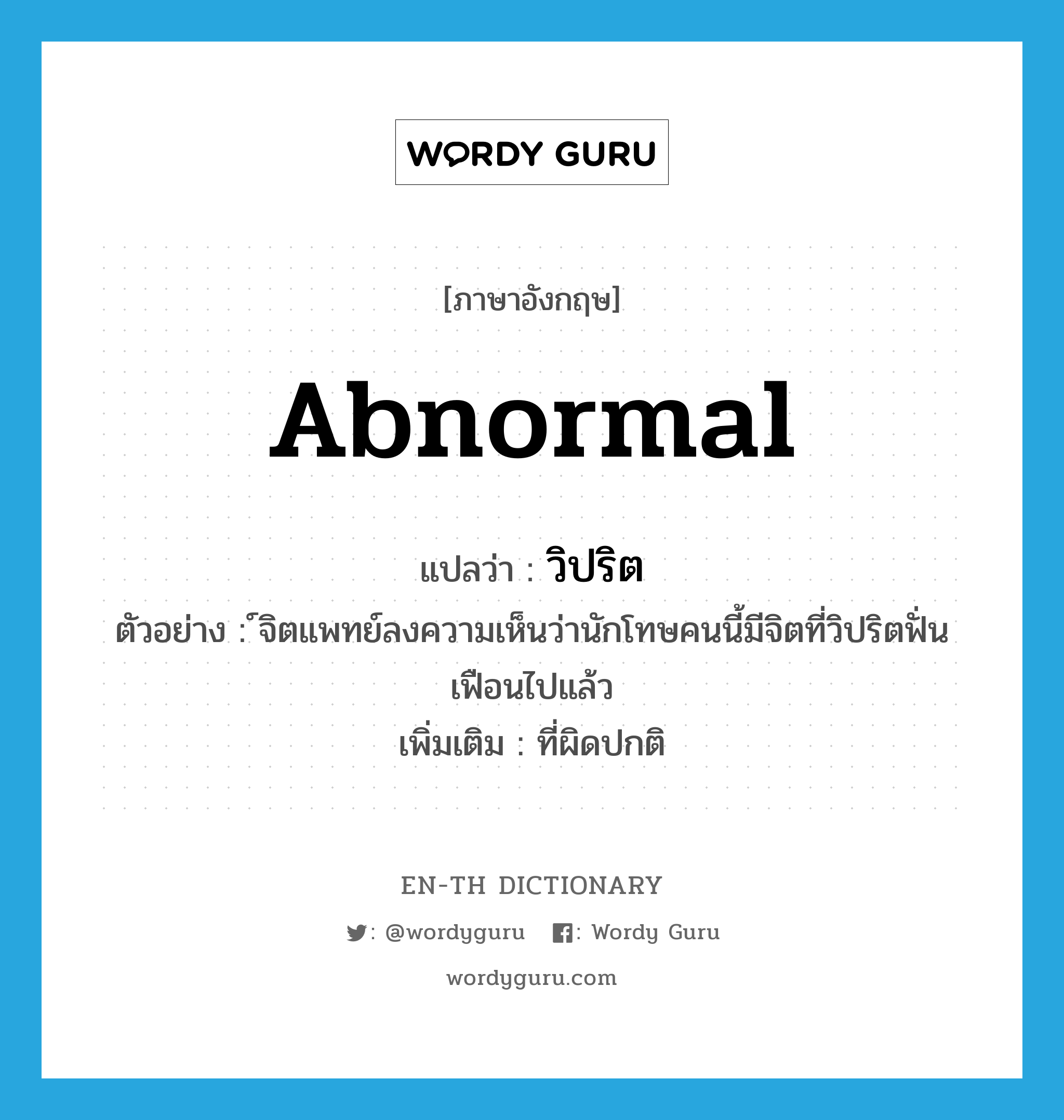 abnormal แปลว่า?, คำศัพท์ภาษาอังกฤษ abnormal แปลว่า วิปริต ประเภท ADJ ตัวอย่าง ์จิตแพทย์ลงความเห็นว่านักโทษคนนี้มีจิตที่วิปริตฟั่นเฟือนไปแล้ว เพิ่มเติม ที่ผิดปกติ หมวด ADJ