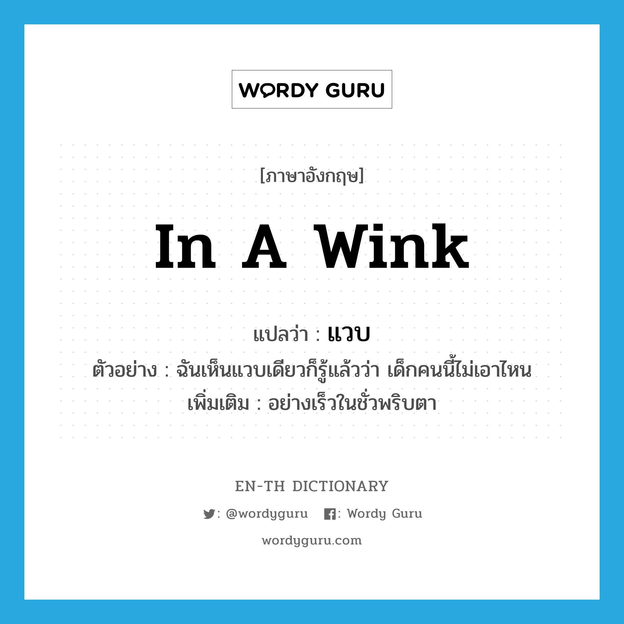 in a wink แปลว่า?, คำศัพท์ภาษาอังกฤษ in a wink แปลว่า แวบ ประเภท ADV ตัวอย่าง ฉันเห็นแวบเดียวก็รู้แล้วว่า เด็กคนนี้ไม่เอาไหน เพิ่มเติม อย่างเร็วในชั่วพริบตา หมวด ADV