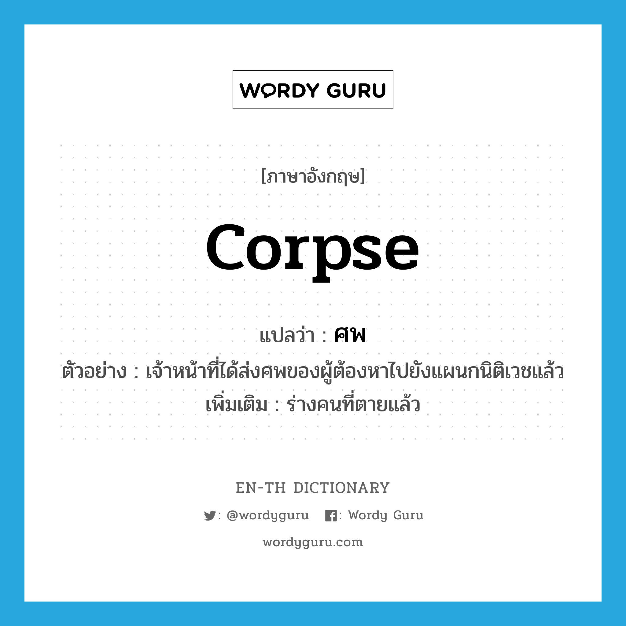 corpse แปลว่า?, คำศัพท์ภาษาอังกฤษ corpse แปลว่า ศพ ประเภท N ตัวอย่าง เจ้าหน้าที่ได้ส่งศพของผู้ต้องหาไปยังแผนกนิติเวชแล้ว เพิ่มเติม ร่างคนที่ตายแล้ว หมวด N