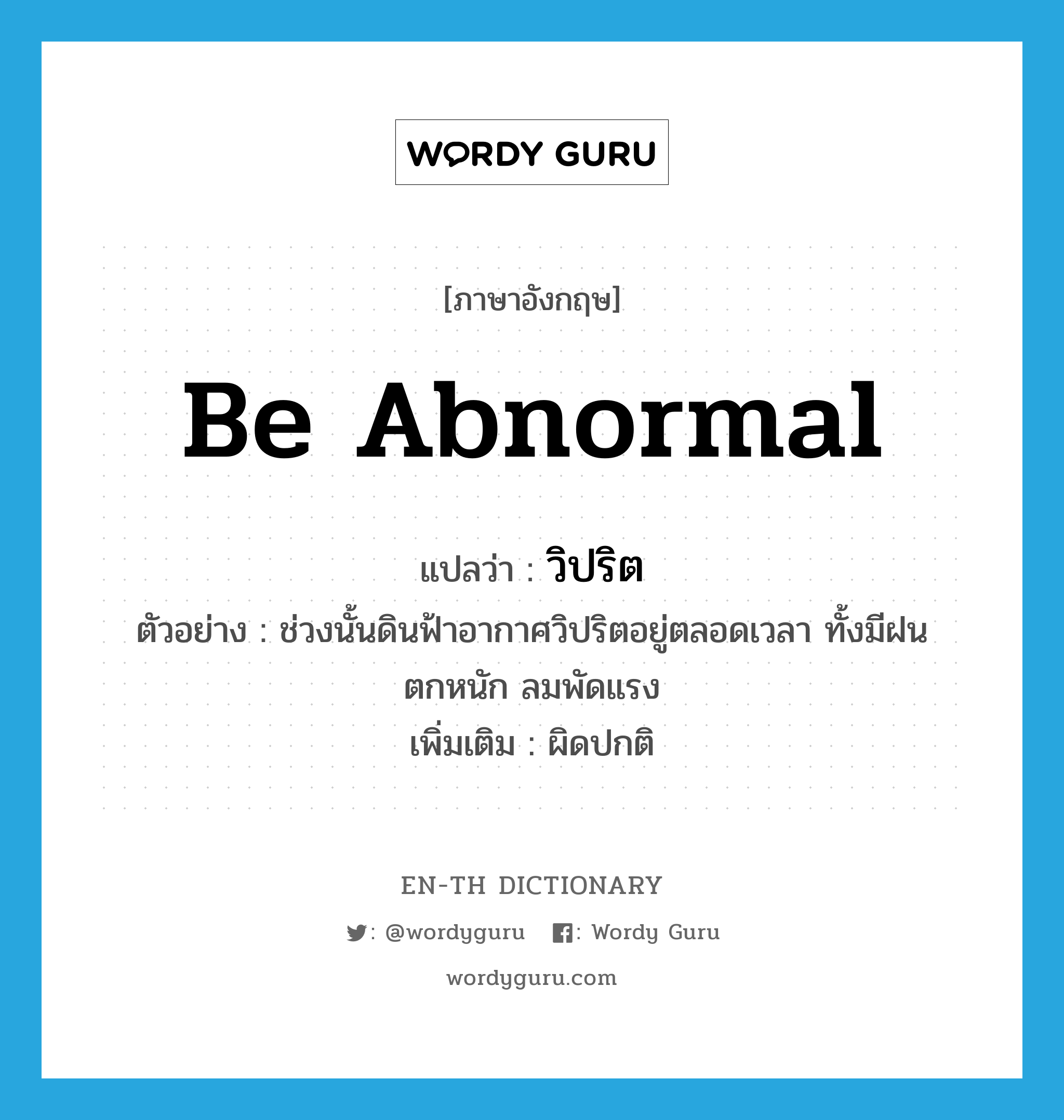 be abnormal แปลว่า?, คำศัพท์ภาษาอังกฤษ be abnormal แปลว่า วิปริต ประเภท V ตัวอย่าง ช่วงนั้นดินฟ้าอากาศวิปริตอยู่ตลอดเวลา ทั้งมีฝนตกหนัก ลมพัดแรง เพิ่มเติม ผิดปกติ หมวด V