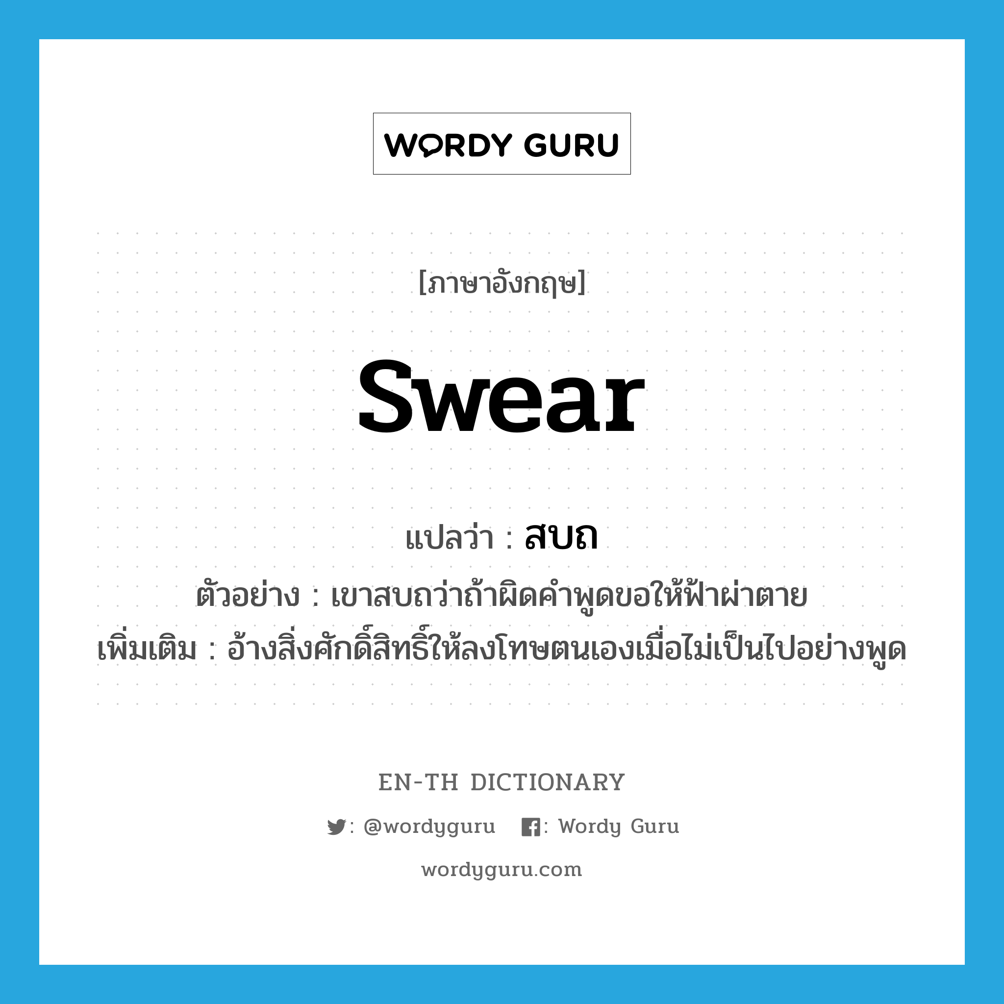 swear แปลว่า?, คำศัพท์ภาษาอังกฤษ swear แปลว่า สบถ ประเภท V ตัวอย่าง เขาสบถว่าถ้าผิดคำพูดขอให้ฟ้าผ่าตาย เพิ่มเติม อ้างสิ่งศักดิ์สิทธิ์ให้ลงโทษตนเองเมื่อไม่เป็นไปอย่างพูด หมวด V