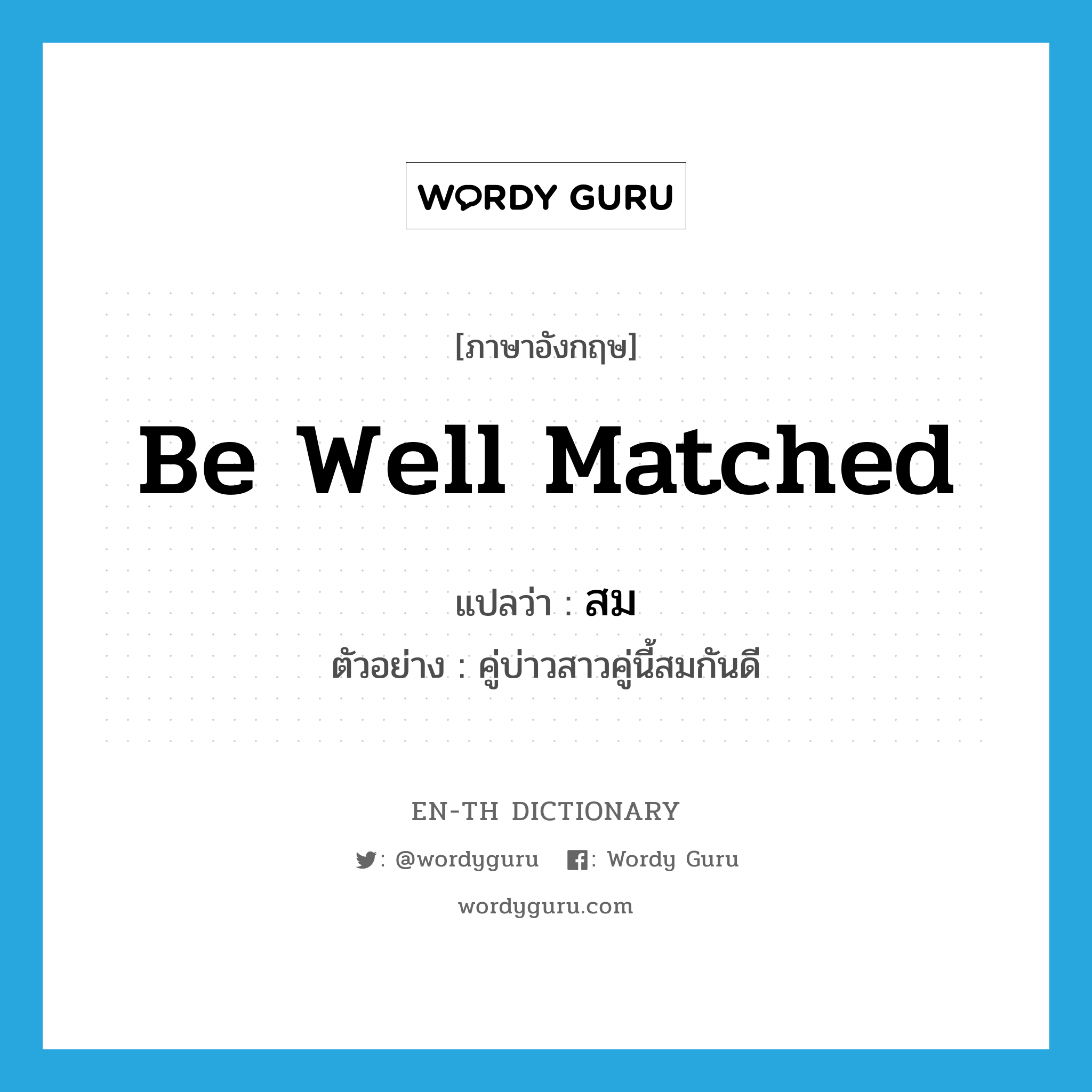 be well matched แปลว่า?, คำศัพท์ภาษาอังกฤษ be well matched แปลว่า สม ประเภท V ตัวอย่าง คู่บ่าวสาวคู่นี้สมกันดี หมวด V