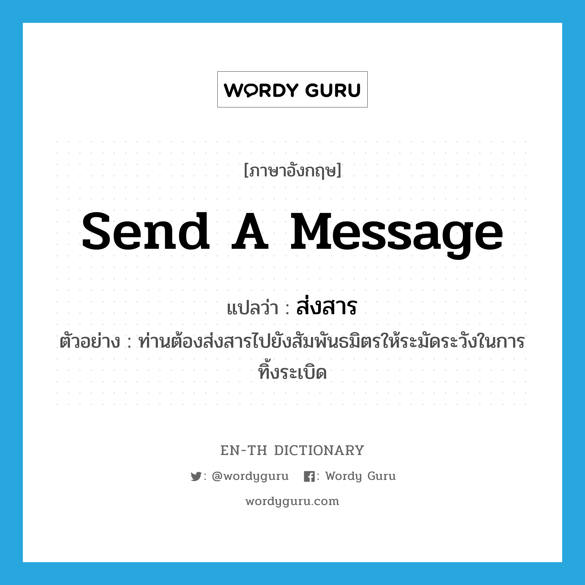 send a message แปลว่า?, คำศัพท์ภาษาอังกฤษ send a message แปลว่า ส่งสาร ประเภท V ตัวอย่าง ท่านต้องส่งสารไปยังสัมพันธมิตรให้ระมัดระวังในการทิ้งระเบิด หมวด V