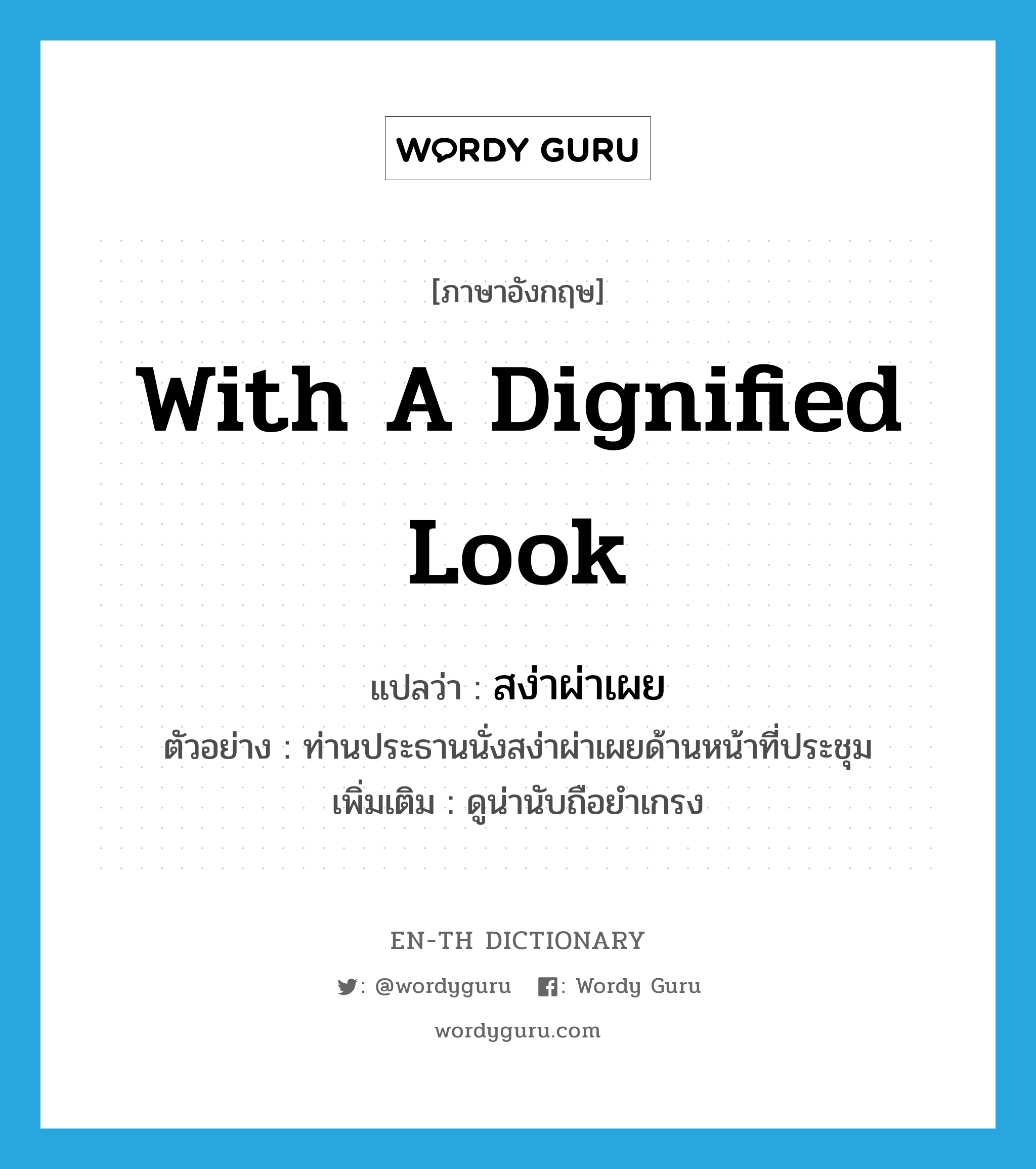 with a dignified look แปลว่า?, คำศัพท์ภาษาอังกฤษ with a dignified look แปลว่า สง่าผ่าเผย ประเภท ADV ตัวอย่าง ท่านประธานนั่งสง่าผ่าเผยด้านหน้าที่ประชุม เพิ่มเติม ดูน่านับถือยำเกรง หมวด ADV