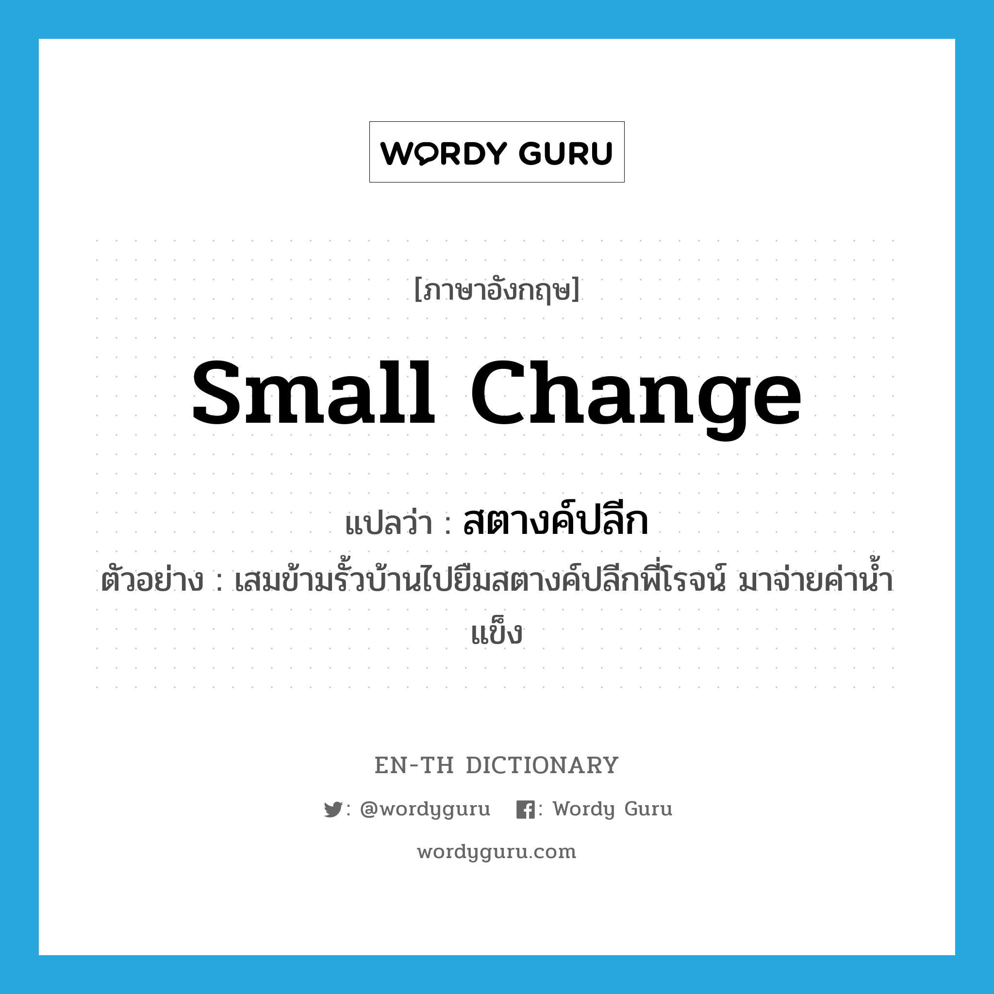 small change แปลว่า?, คำศัพท์ภาษาอังกฤษ small change แปลว่า สตางค์ปลีก ประเภท N ตัวอย่าง เสมข้ามรั้วบ้านไปยืมสตางค์ปลีกพี่โรจน์ มาจ่ายค่าน้ำแข็ง หมวด N