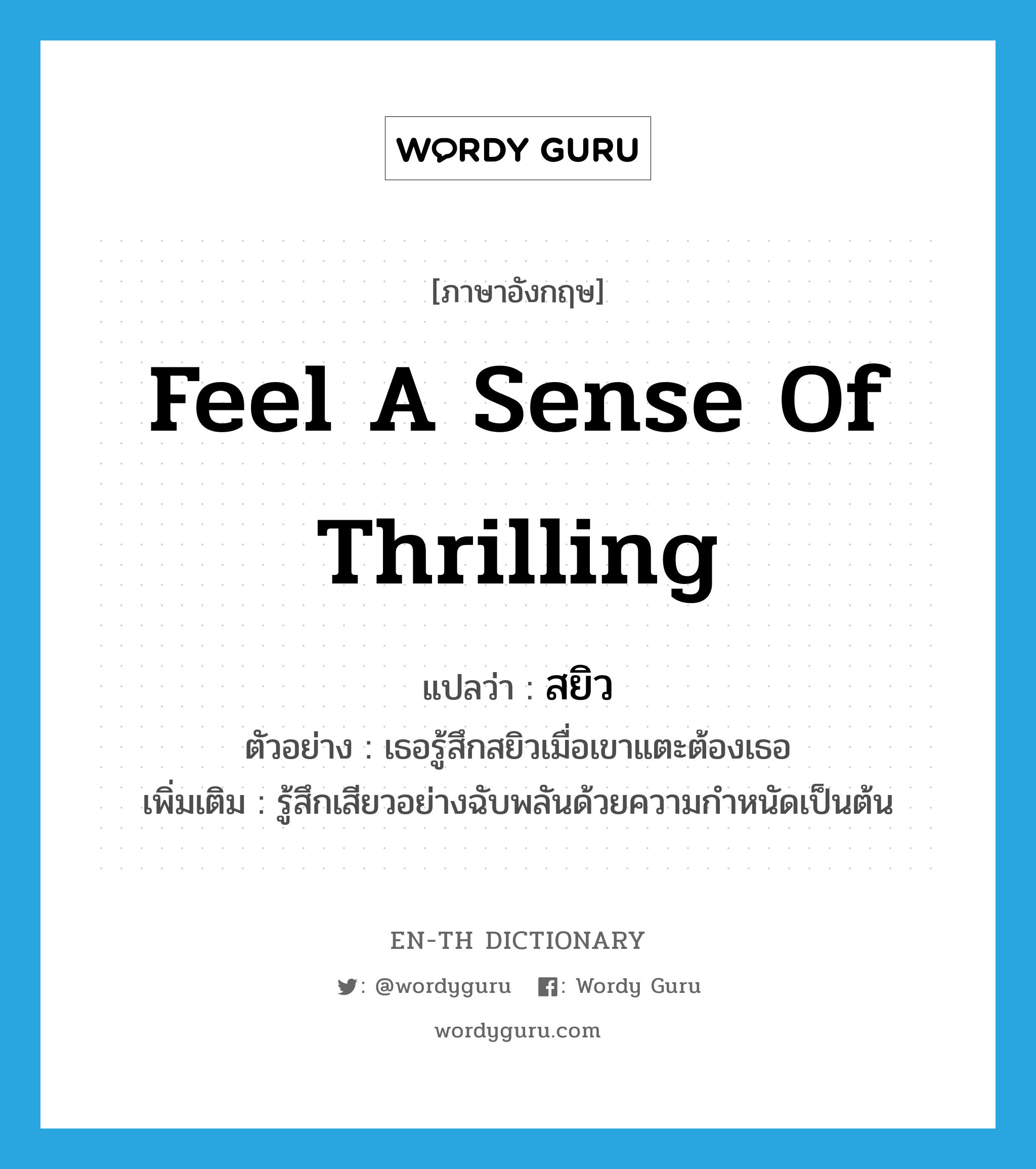 feel a sense of thrilling แปลว่า?, คำศัพท์ภาษาอังกฤษ feel a sense of thrilling แปลว่า สยิว ประเภท V ตัวอย่าง เธอรู้สึกสยิวเมื่อเขาแตะต้องเธอ เพิ่มเติม รู้สึกเสียวอย่างฉับพลันด้วยความกำหนัดเป็นต้น หมวด V