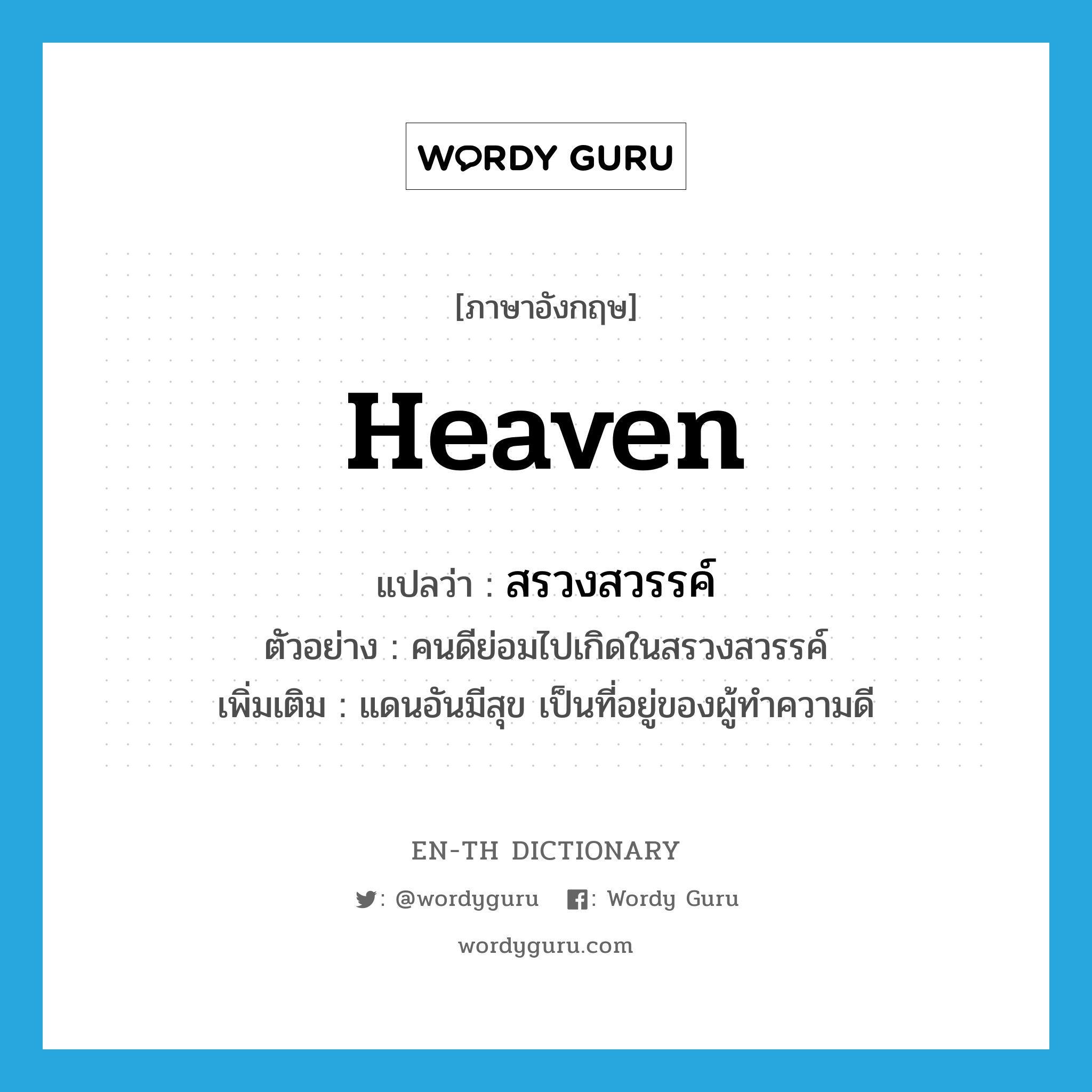 heaven แปลว่า?, คำศัพท์ภาษาอังกฤษ heaven แปลว่า สรวงสวรรค์ ประเภท N ตัวอย่าง คนดีย่อมไปเกิดในสรวงสวรรค์ เพิ่มเติม แดนอันมีสุข เป็นที่อยู่ของผู้ทำความดี หมวด N