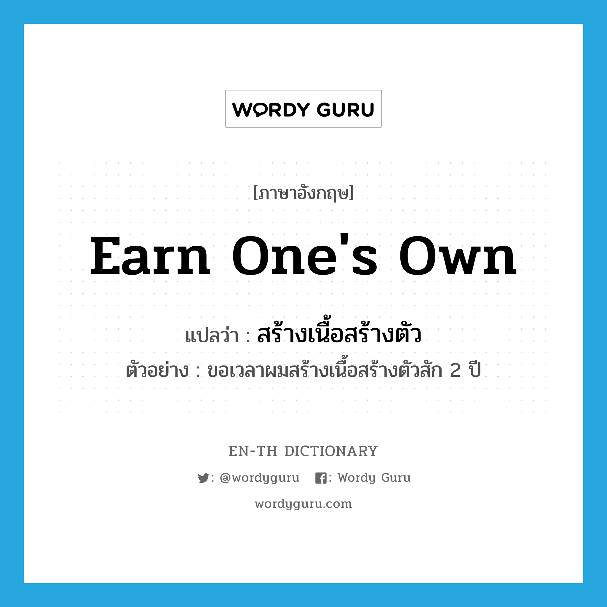 earn one&#39;s own แปลว่า?, คำศัพท์ภาษาอังกฤษ earn one&#39;s own แปลว่า สร้างเนื้อสร้างตัว ประเภท V ตัวอย่าง ขอเวลาผมสร้างเนื้อสร้างตัวสัก 2 ปี หมวด V