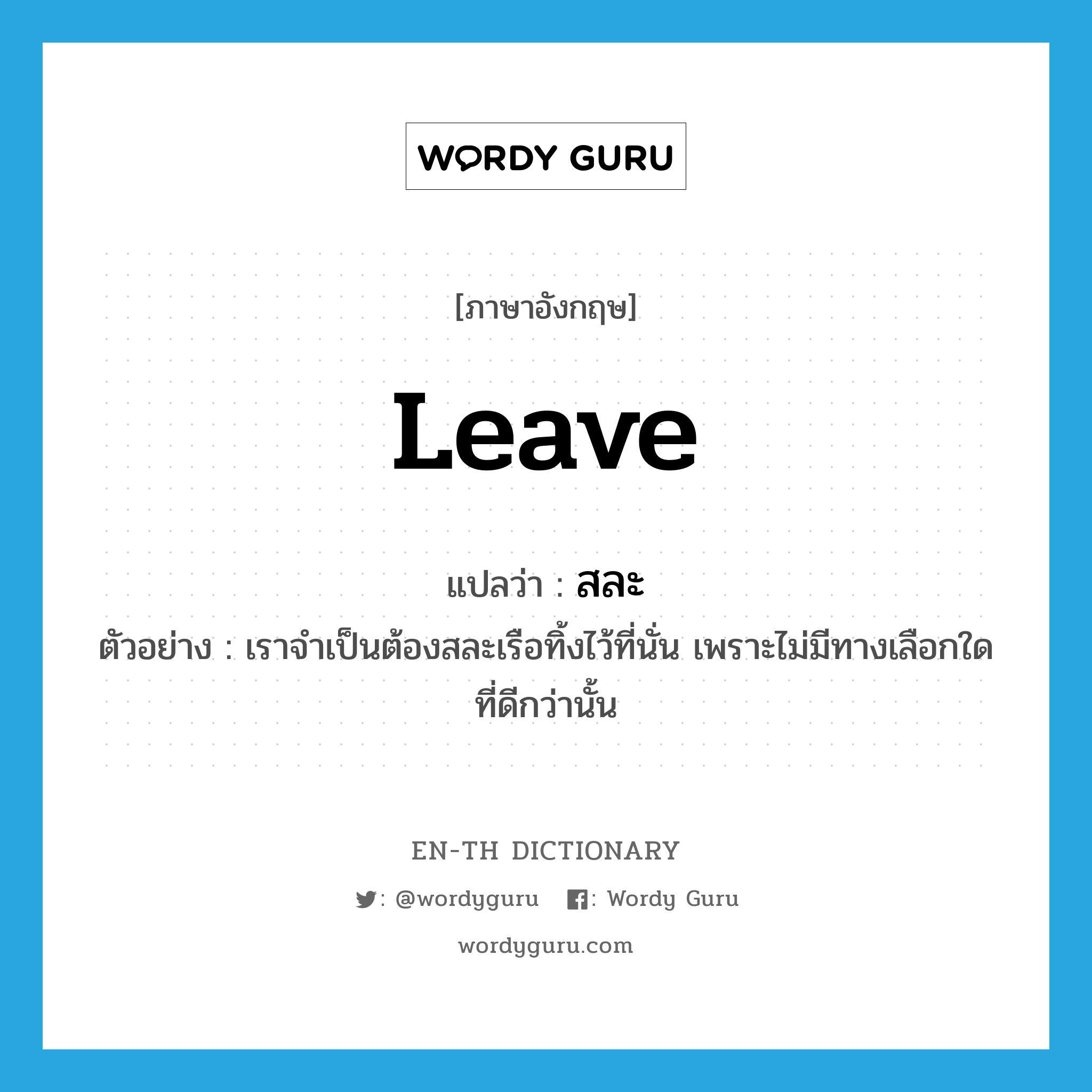 leave แปลว่า?, คำศัพท์ภาษาอังกฤษ leave แปลว่า สละ ประเภท V ตัวอย่าง เราจำเป็นต้องสละเรือทิ้งไว้ที่นั่น เพราะไม่มีทางเลือกใดที่ดีกว่านั้น หมวด V