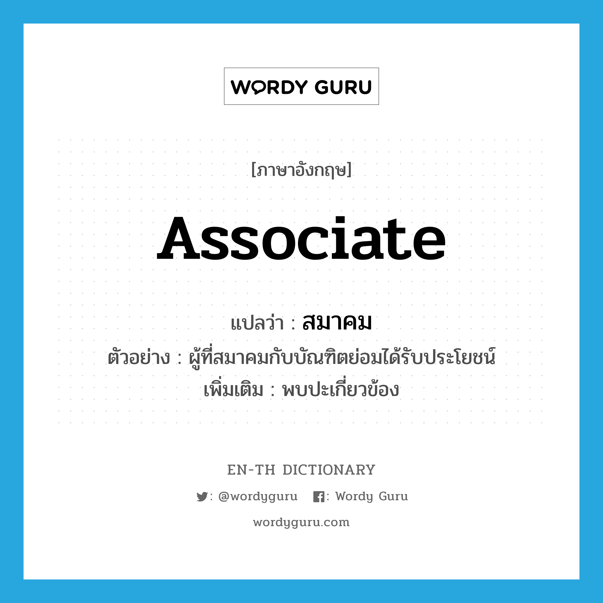 associate แปลว่า?, คำศัพท์ภาษาอังกฤษ associate แปลว่า สมาคม ประเภท V ตัวอย่าง ผู้ที่สมาคมกับบัณฑิตย่อมได้รับประโยชน์ เพิ่มเติม พบปะเกี่ยวข้อง หมวด V