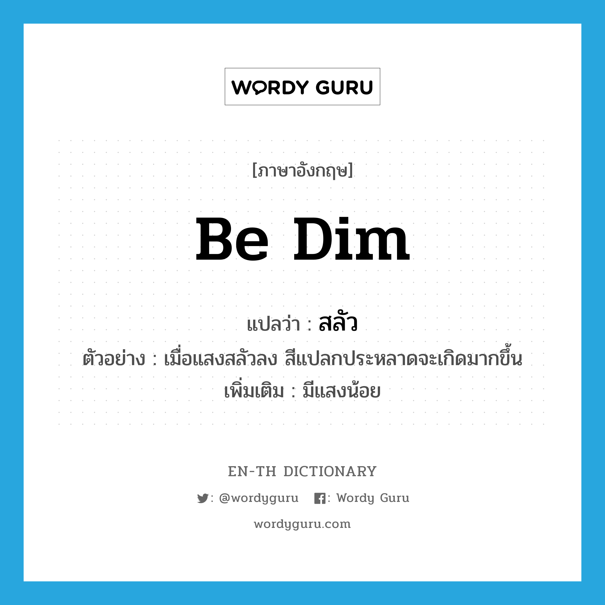 be dim แปลว่า?, คำศัพท์ภาษาอังกฤษ be dim แปลว่า สลัว ประเภท V ตัวอย่าง เมื่อแสงสลัวลง สีแปลกประหลาดจะเกิดมากขึ้น เพิ่มเติม มีแสงน้อย หมวด V