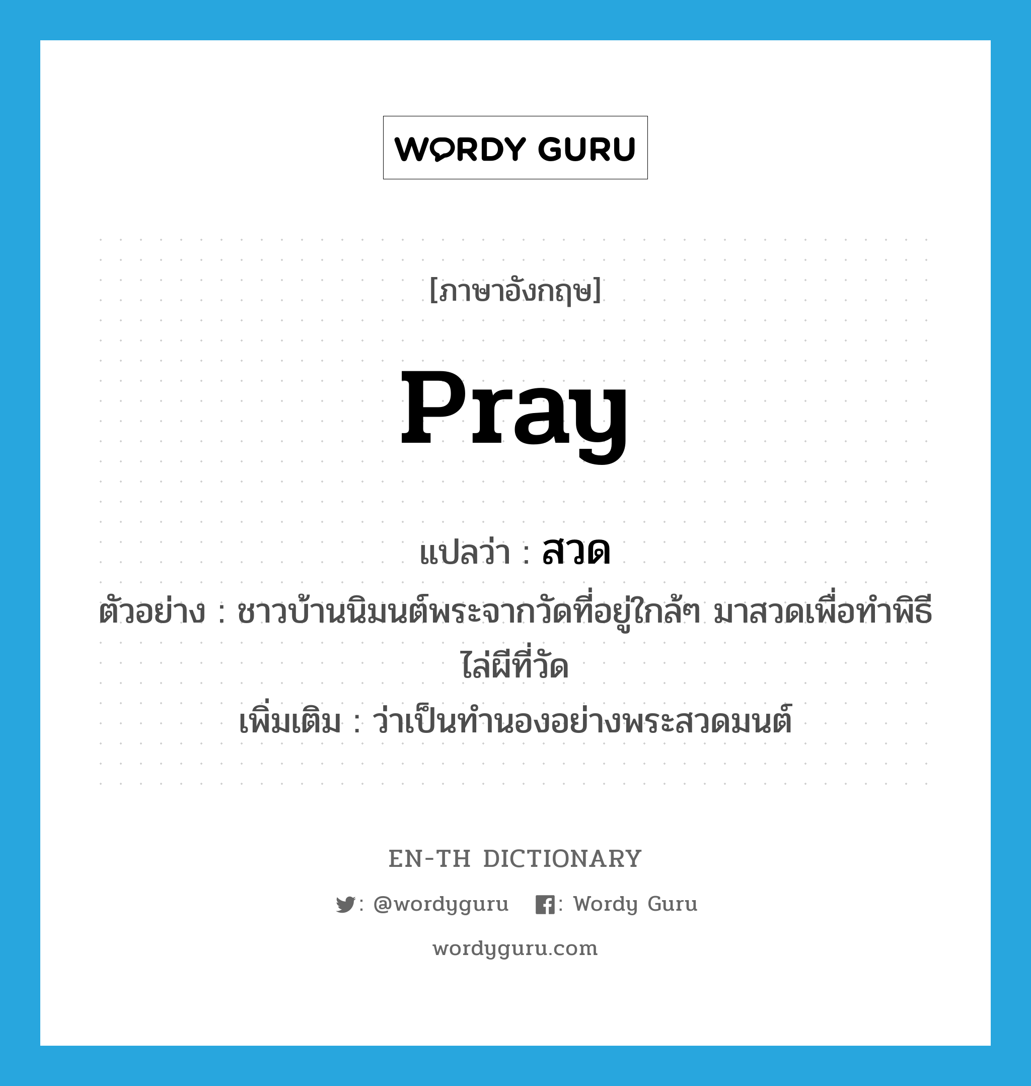 pray แปลว่า?, คำศัพท์ภาษาอังกฤษ pray แปลว่า สวด ประเภท V ตัวอย่าง ชาวบ้านนิมนต์พระจากวัดที่อยู่ใกล้ๆ มาสวดเพื่อทำพิธีไล่ผีที่วัด เพิ่มเติม ว่าเป็นทำนองอย่างพระสวดมนต์ หมวด V