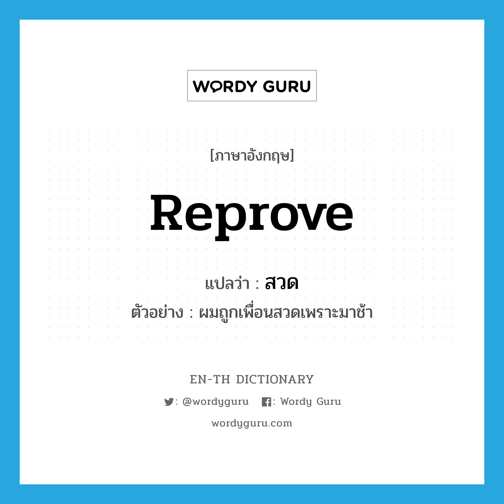 reprove แปลว่า?, คำศัพท์ภาษาอังกฤษ reprove แปลว่า สวด ประเภท V ตัวอย่าง ผมถูกเพื่อนสวดเพราะมาช้า หมวด V