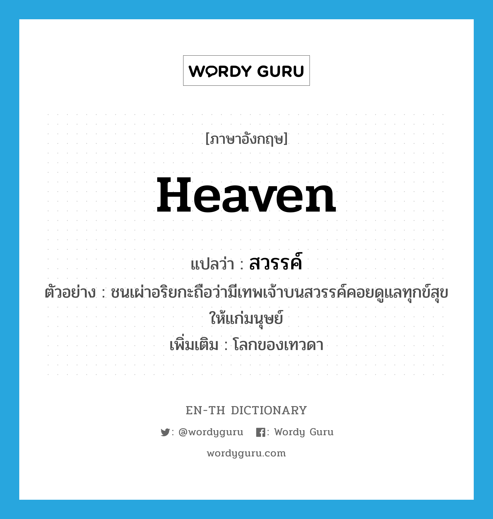 heaven แปลว่า?, คำศัพท์ภาษาอังกฤษ heaven แปลว่า สวรรค์ ประเภท N ตัวอย่าง ชนเผ่าอริยกะถือว่ามีเทพเจ้าบนสวรรค์คอยดูแลทุกข์สุขให้แก่มนุษย์ เพิ่มเติม โลกของเทวดา หมวด N