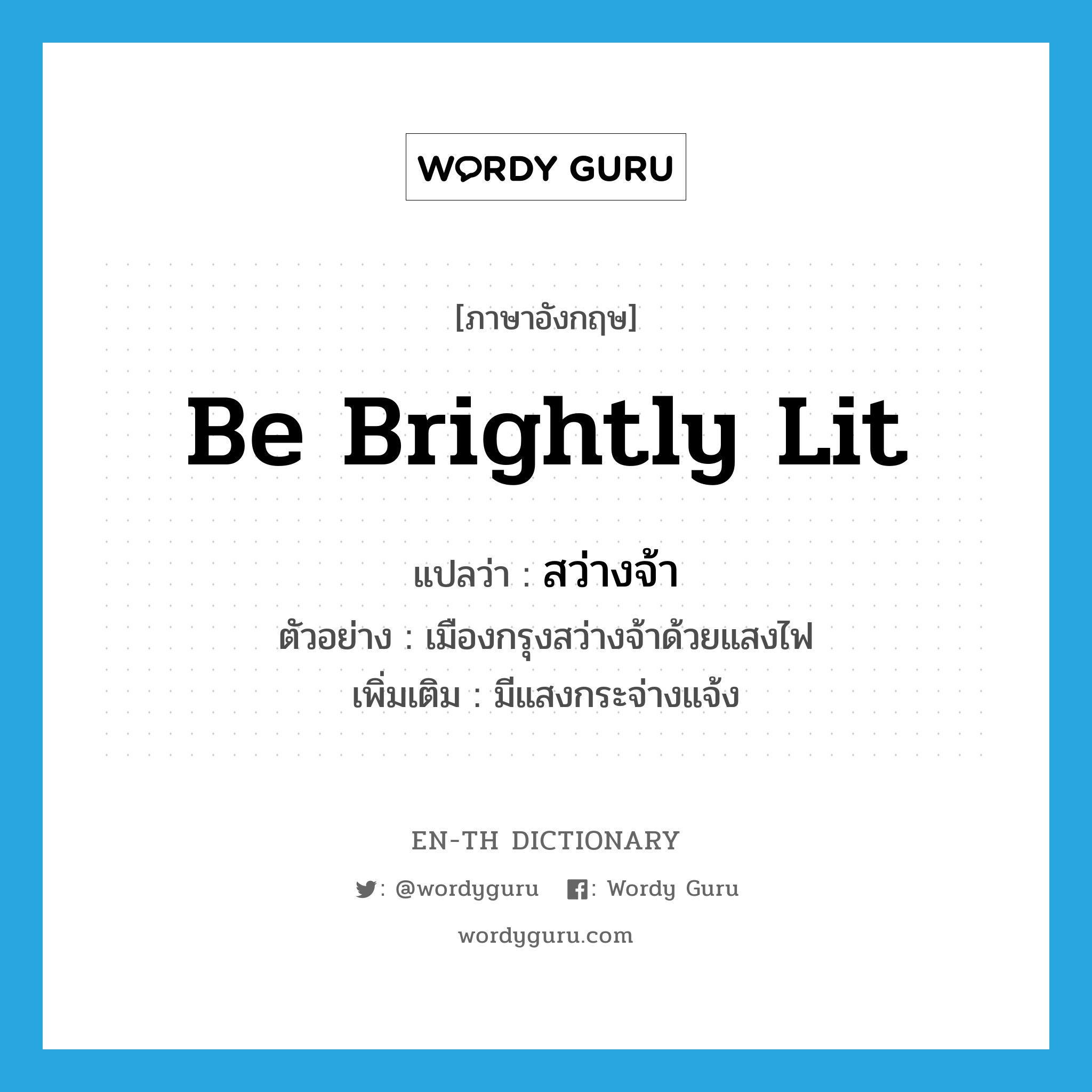 be brightly lit แปลว่า?, คำศัพท์ภาษาอังกฤษ be brightly lit แปลว่า สว่างจ้า ประเภท V ตัวอย่าง เมืองกรุงสว่างจ้าด้วยแสงไฟ เพิ่มเติม มีแสงกระจ่างแจ้ง หมวด V