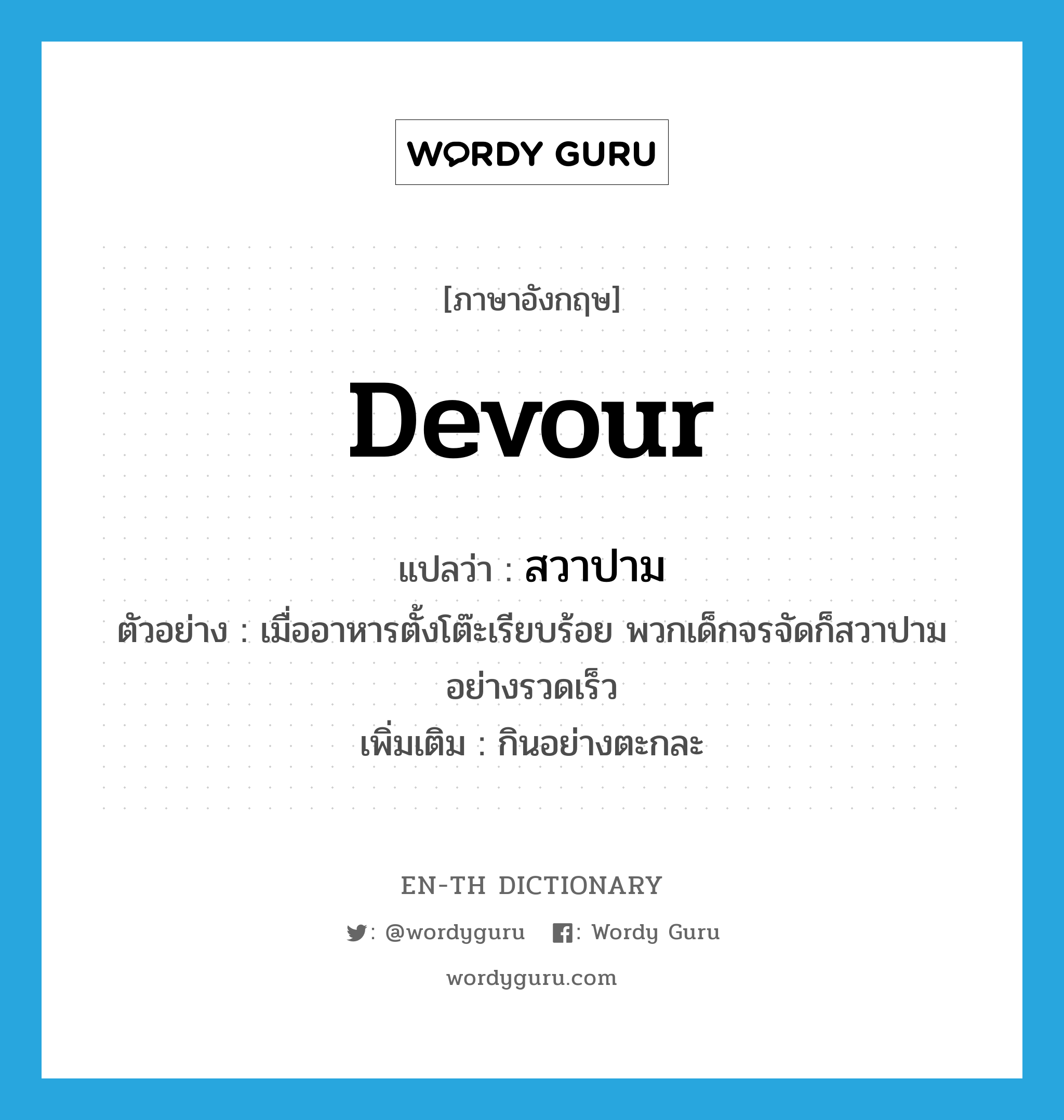 devour แปลว่า?, คำศัพท์ภาษาอังกฤษ devour แปลว่า สวาปาม ประเภท V ตัวอย่าง เมื่ออาหารตั้งโต๊ะเรียบร้อย พวกเด็กจรจัดก็สวาปามอย่างรวดเร็ว เพิ่มเติม กินอย่างตะกละ หมวด V