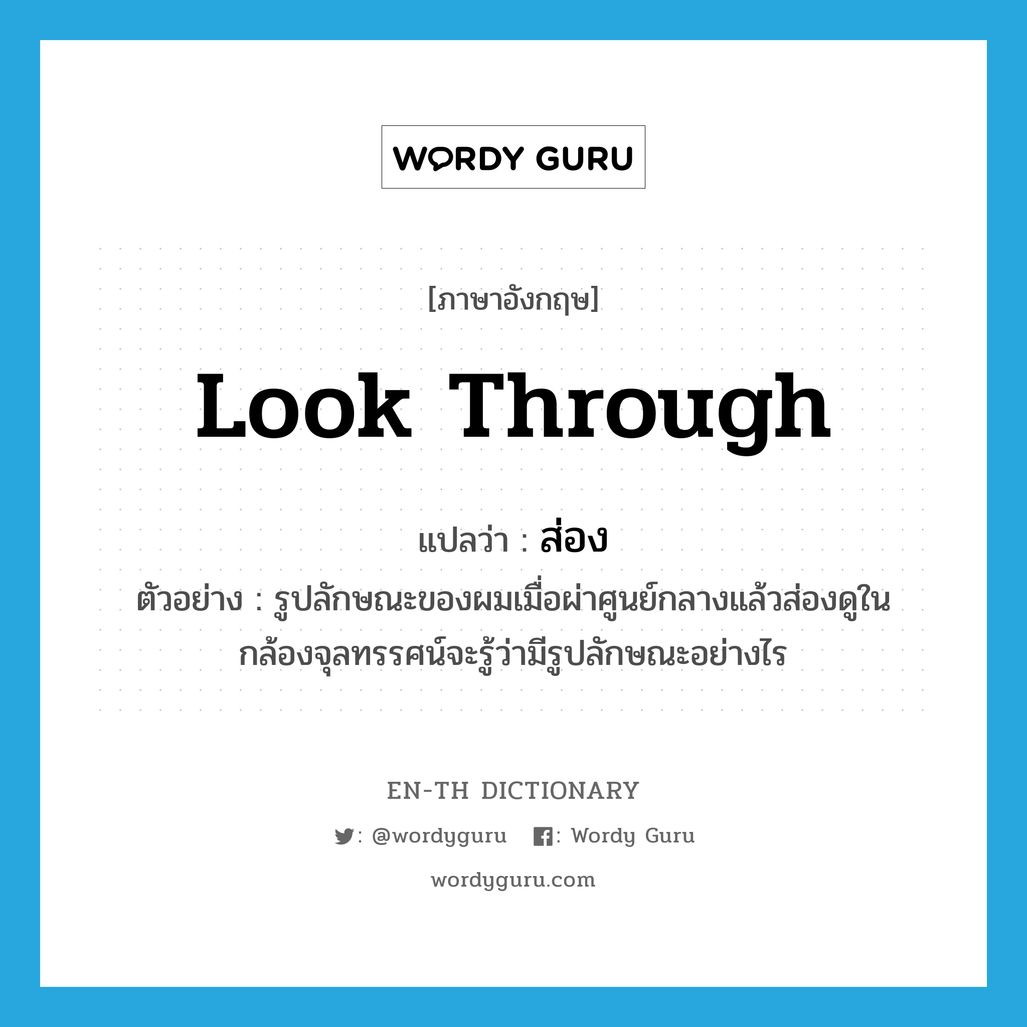 look through แปลว่า?, คำศัพท์ภาษาอังกฤษ look through แปลว่า ส่อง ประเภท V ตัวอย่าง รูปลักษณะของผมเมื่อผ่าศูนย์กลางแล้วส่องดูในกล้องจุลทรรศน์จะรู้ว่ามีรูปลักษณะอย่างไร หมวด V